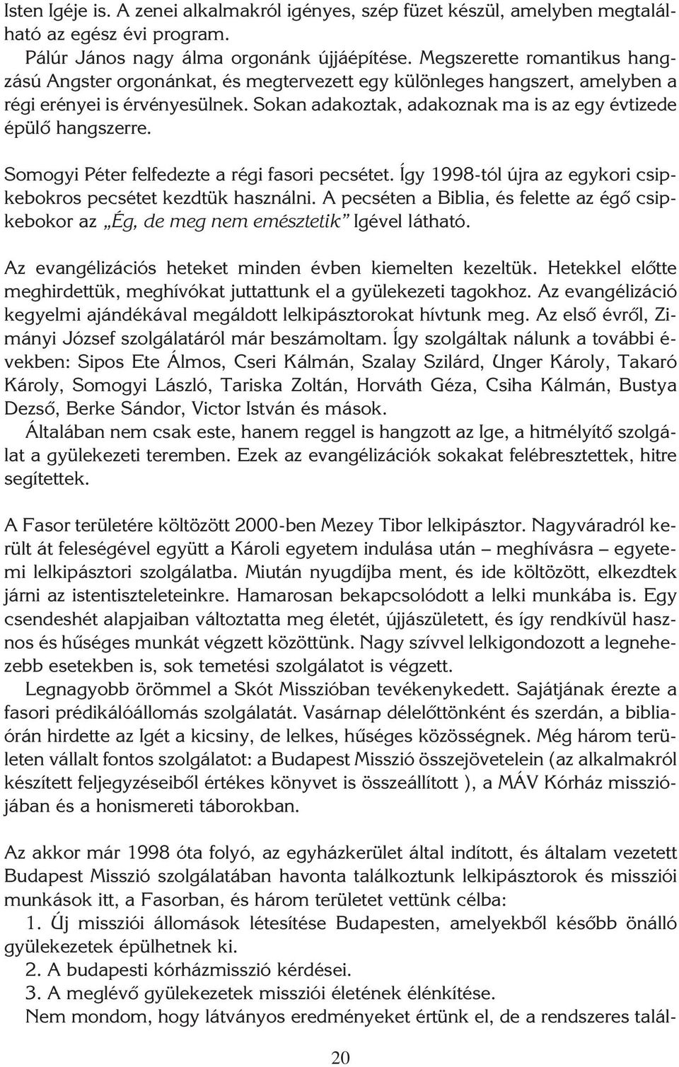 Sokan adakoztak, adakoznak ma is az egy évtizede épülô hangszerre. Somogyi Péter felfedezte a régi fasori pecsétet. Így 1998-tól újra az egykori csipkebokros pecsétet kezdtük használni.