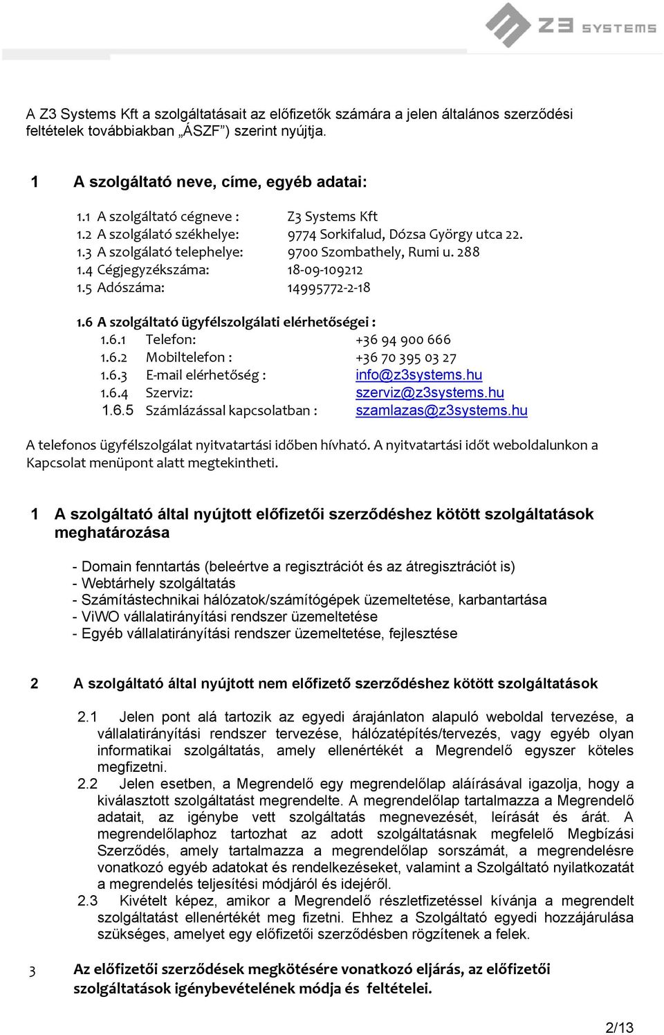 4 Cégjegyzékszáma: 18 09 109212 1.5 Adószáma: 14995772 2 18 1.6 A szolgáltató ügyfélszolgálati elérhetőségei : 1.6.1 Telefon: +36 94 900 666 1.6.2 Mobiltelefon : +36 70 395 03 27 1.6.3 E mail elérhetőség : info@z3systems.