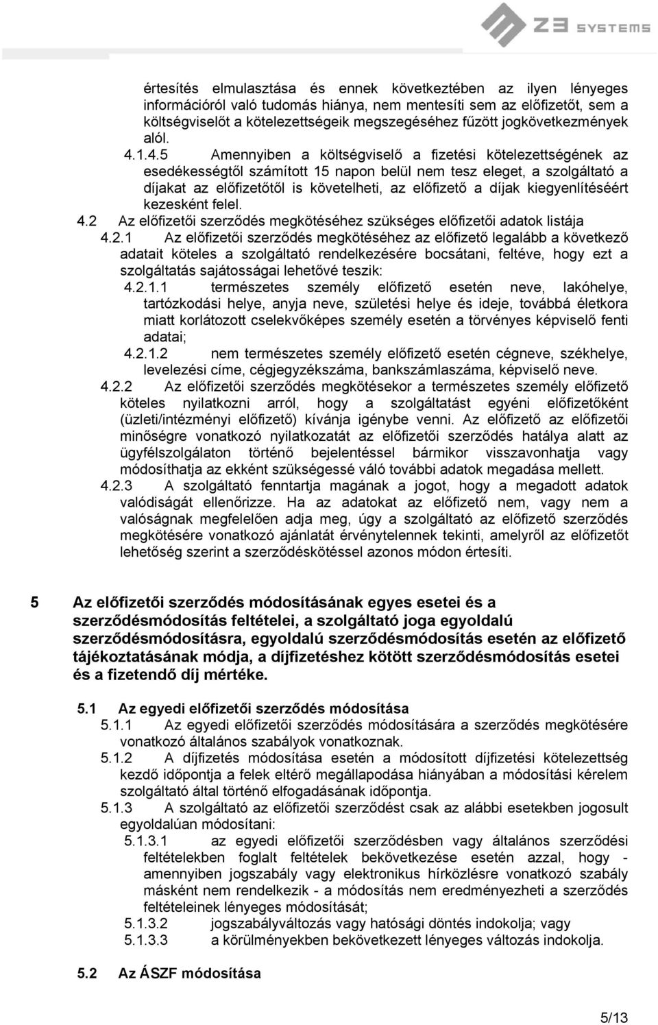 1.4.5 Amennyiben a költségviselő a fizetési kötelezettségének az esedékességtől számított 15 napon belül nem tesz eleget, a szolgáltató a díjakat az előfizetőtől is követelheti, az előfizető a díjak