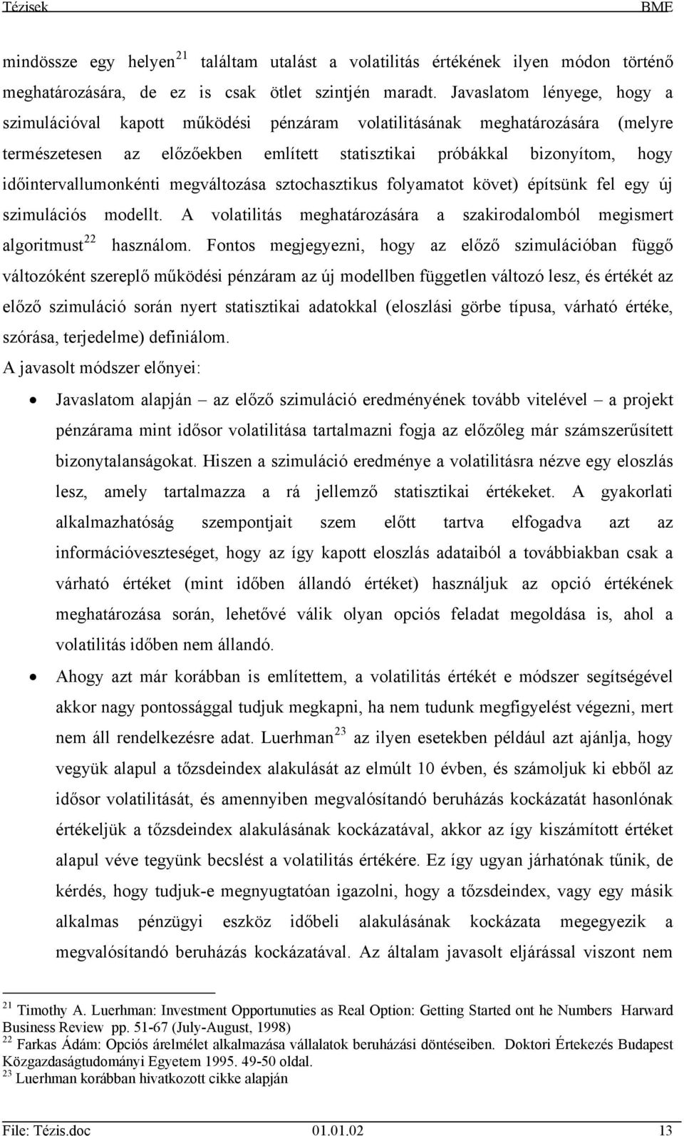 időintervallumonkénti megváltozása sztochasztikus folyamatot követ) építsünk fel egy új szimulációs modellt. A volatilitás meghatározására a szakirodalomból megismert algoritmust 22 használom.