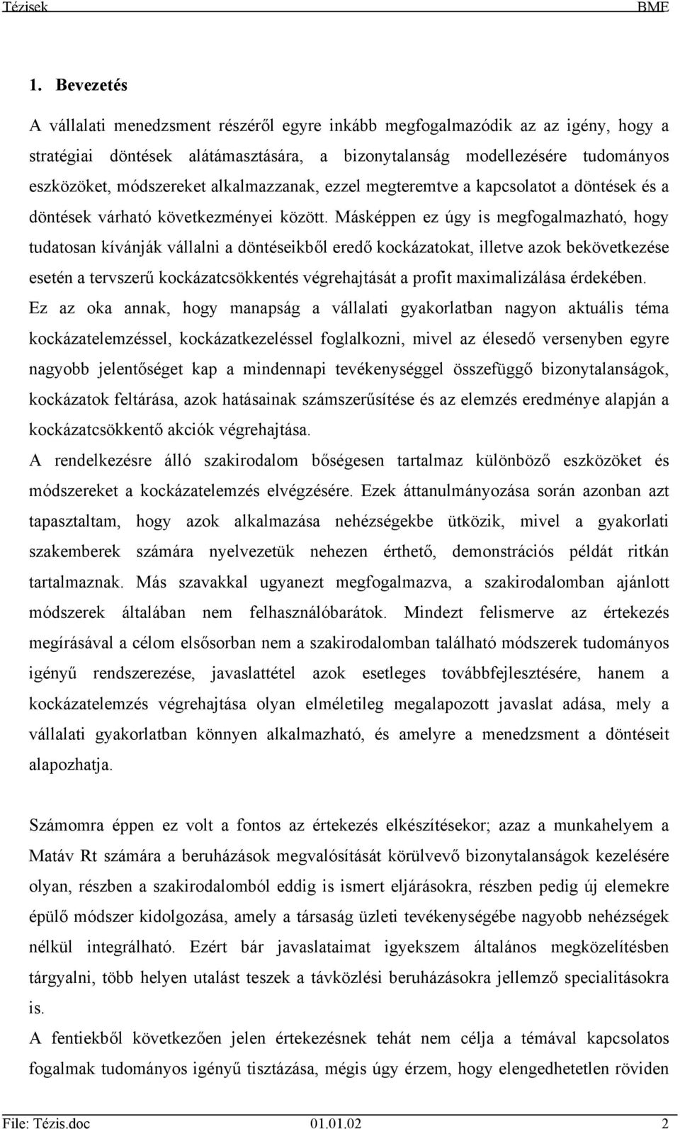 Másképpen ez úgy is megfogalmazható, hogy tudatosan kívánják vállalni a döntéseikből eredő kockázatokat, illetve azok bekövetkezése esetén a tervszerű kockázatcsökkentés végrehajtását a profit