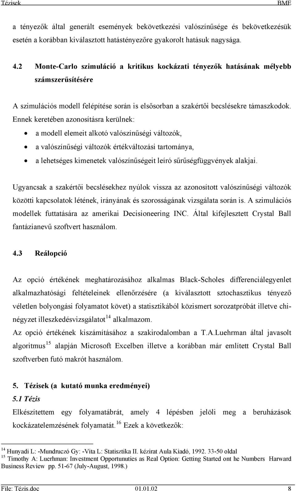 Ennek keretében azonosításra kerülnek: a modell elemeit alkotó valószínűségi változók, a valószínűségi változók értékváltozási tartománya, a lehetséges kimenetek valószínűségeit leíró