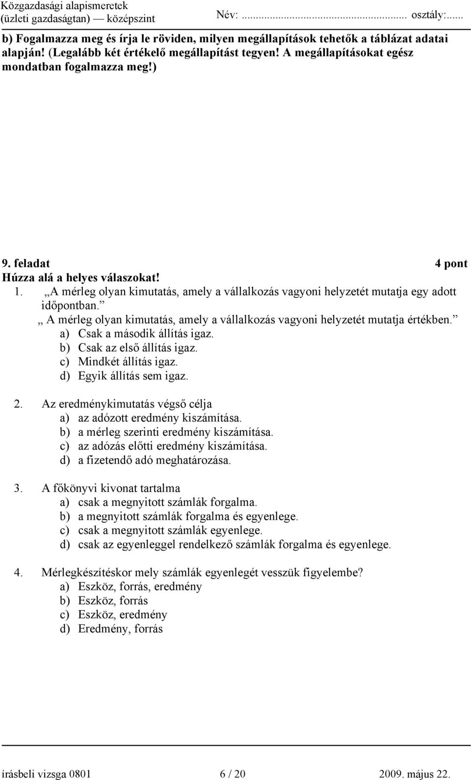 A mérleg olyan kimutatás, amely a vállalkozás vagyoni helyzetét mutatja értékben. a) Csak a második állítás igaz. b) Csak az első állítás igaz. c) Mindkét állítás igaz. d) Egyik állítás sem igaz. 2.