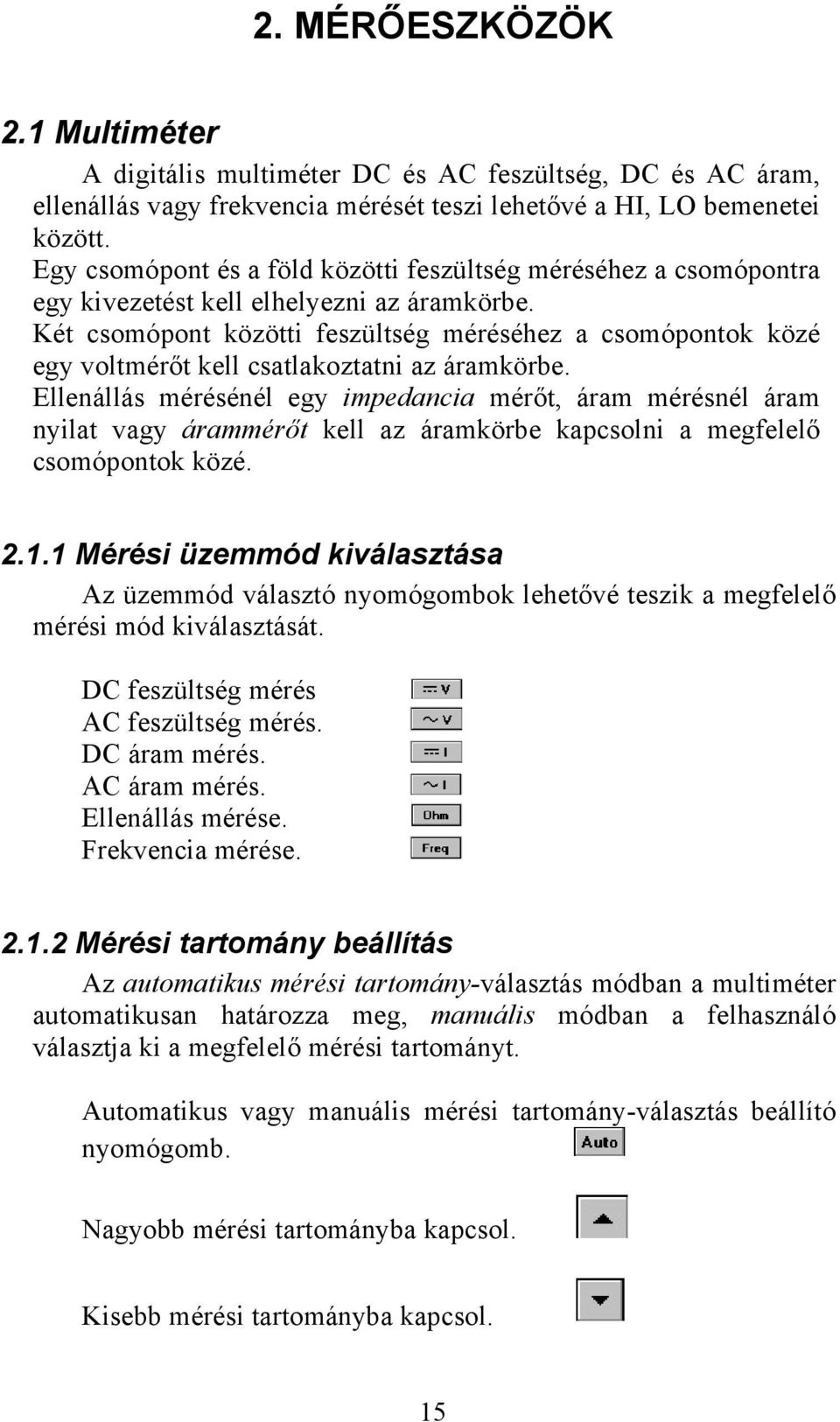 Két csomópont közötti feszültség méréséhez a csomópontok közé egy voltmérőt kell csatlakoztatni az áramkörbe.