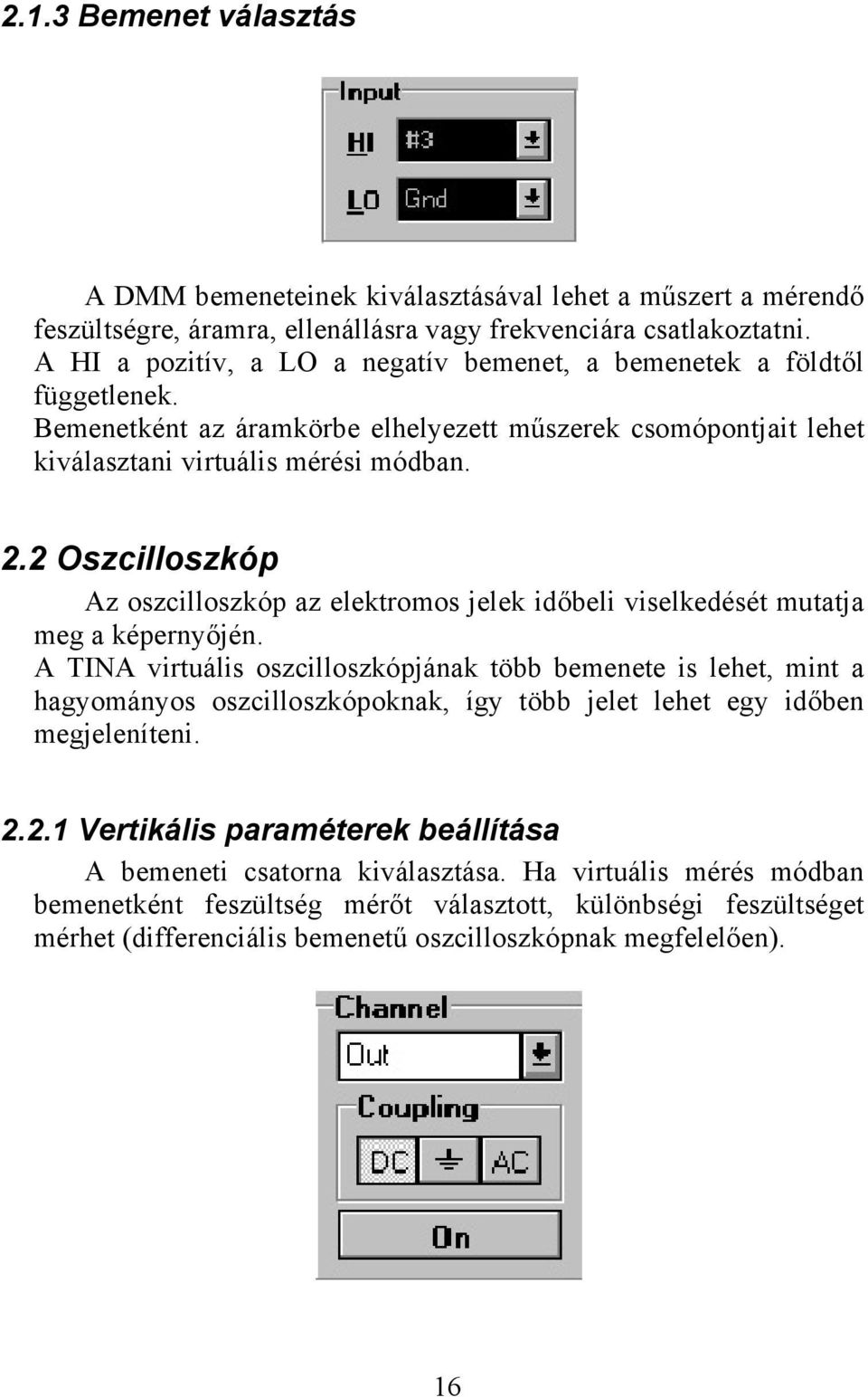 2 Oszcilloszkóp Az oszcilloszkóp az elektromos jelek időbeli viselkedését mutatja meg a képernyőjén.