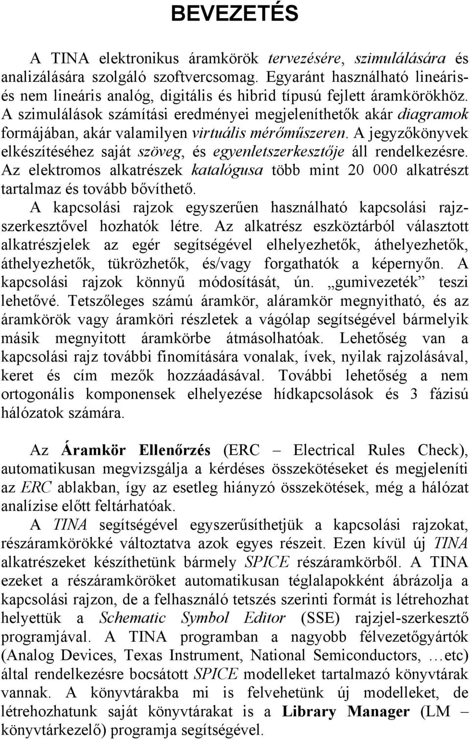 A szimulálások számítási eredményei megjeleníthetők akár diagramok formájában, akár valamilyen virtuális mérőműszeren.