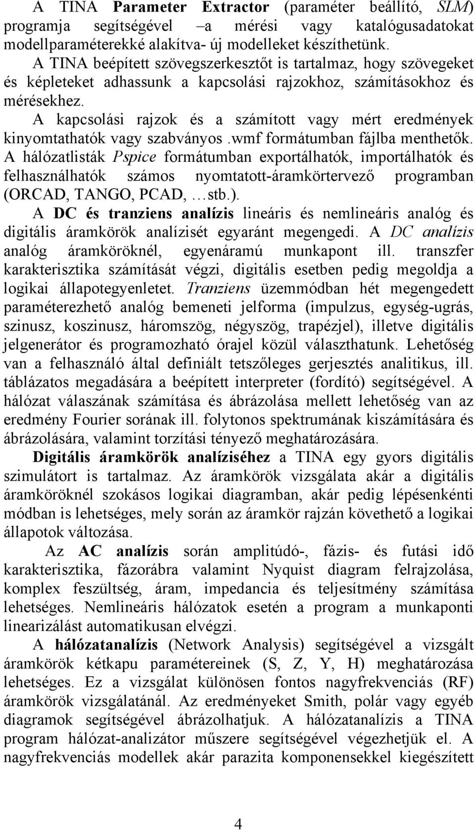 A kapcsolási rajzok és a számított vagy mért eredmények kinyomtathatók vagy szabványos.wmf formátumban fájlba menthetők.