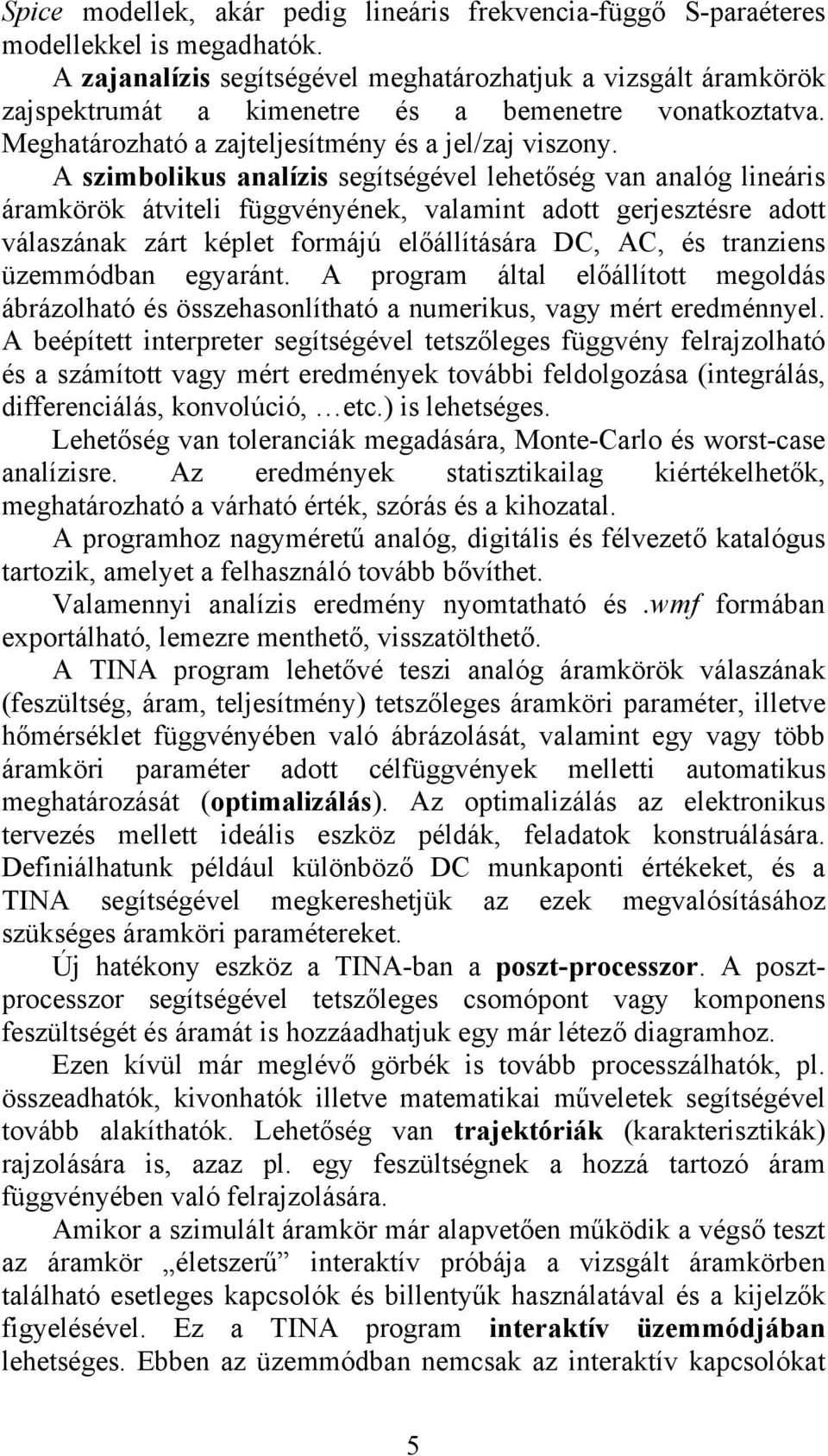 A szimbolikus analízis segítségével lehetőség van analóg lineáris áramkörök átviteli függvényének, valamint adott gerjesztésre adott válaszának zárt képlet formájú előállítására DC, AC, és tranziens