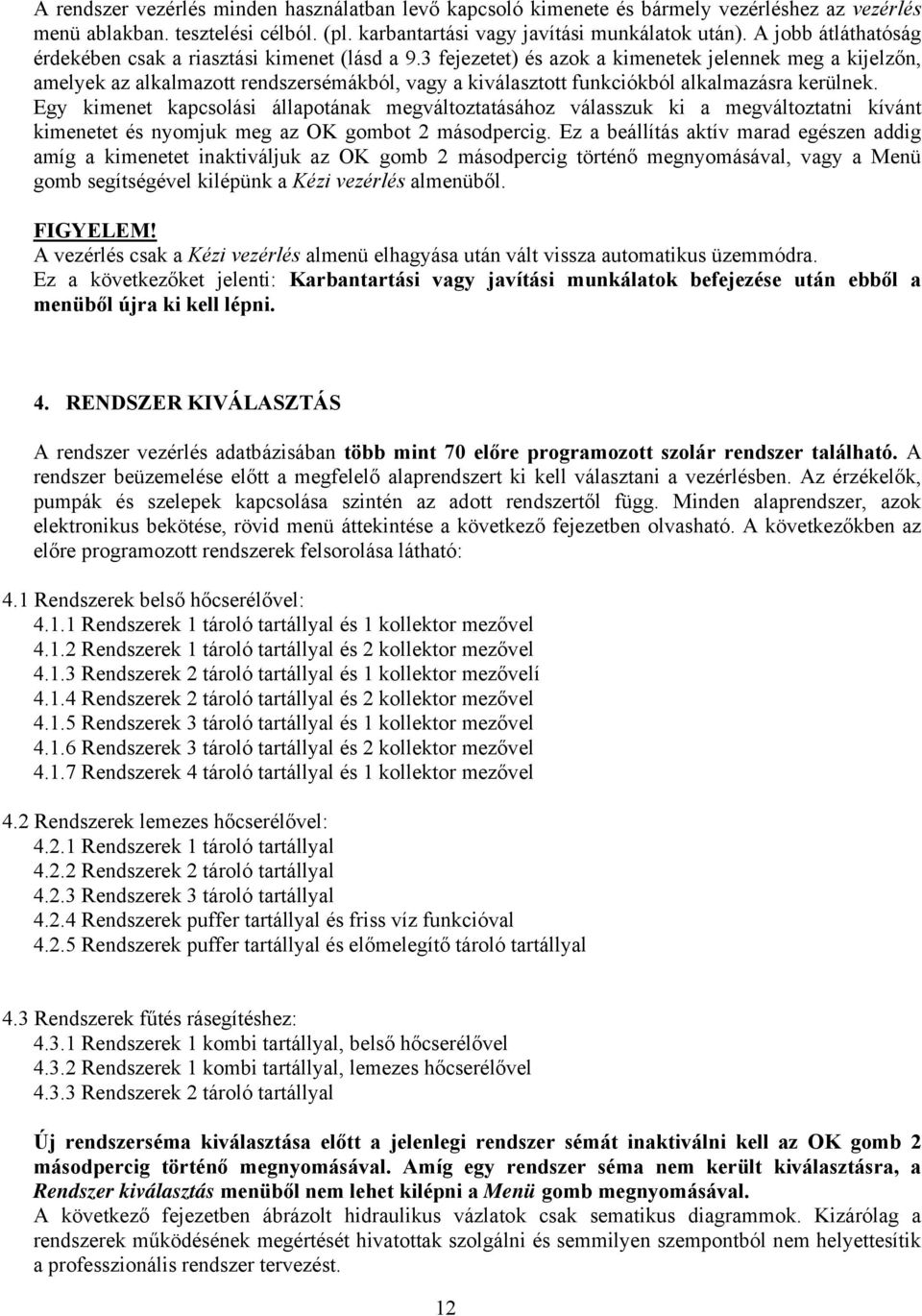 3 fejezetet) és azok a kimenetek jelennek meg a kijelzőn, amelyek az alkalmazott rendszersémákból, vagy a kiválasztott funkciókból alkalmazásra kerülnek.