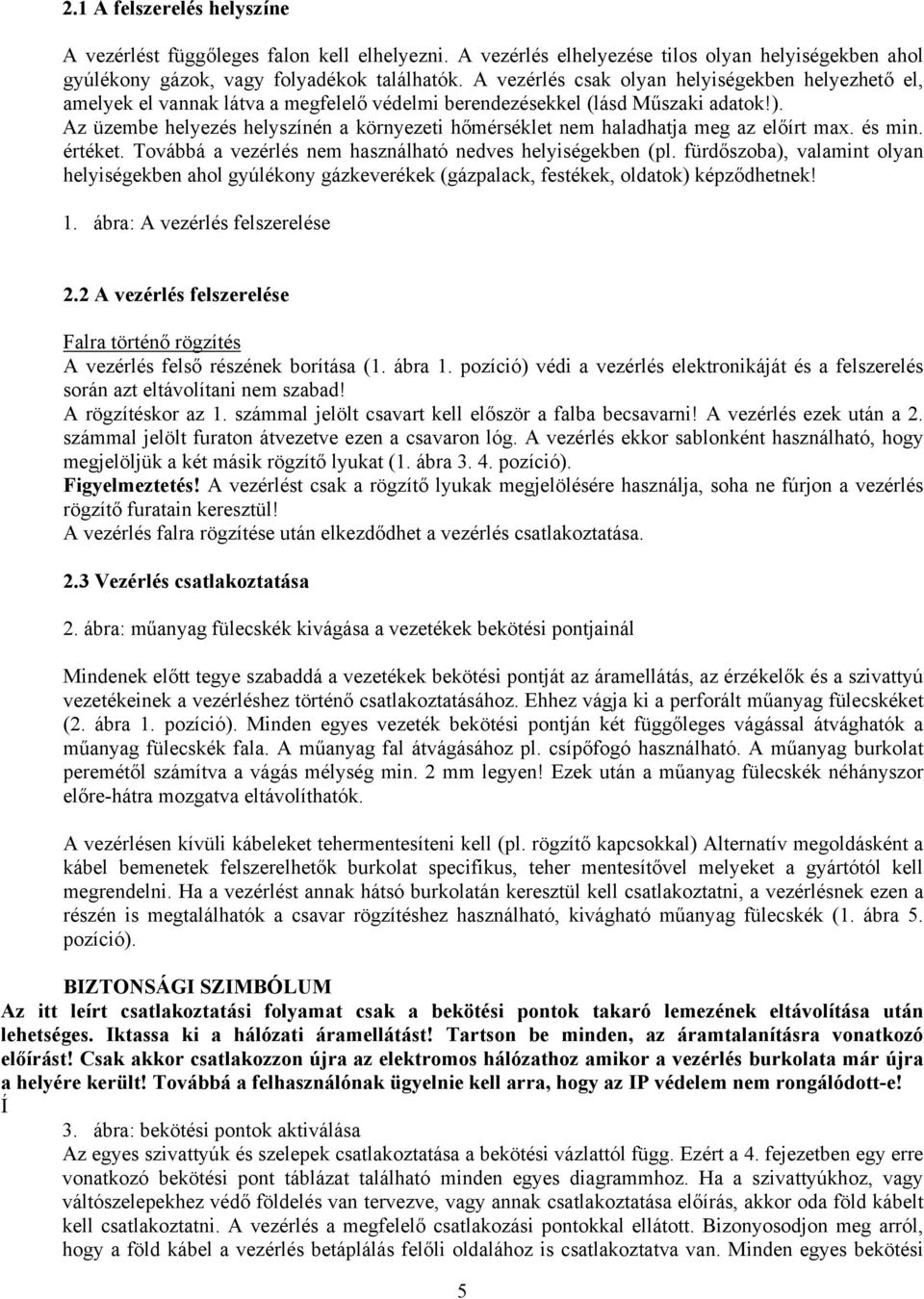 Az üzembe helyezés helyszínén a környezeti hőmérséklet nem haladhatja meg az előírt max. és min. értéket. Továbbá a vezérlés nem használható nedves helyiségekben (pl.