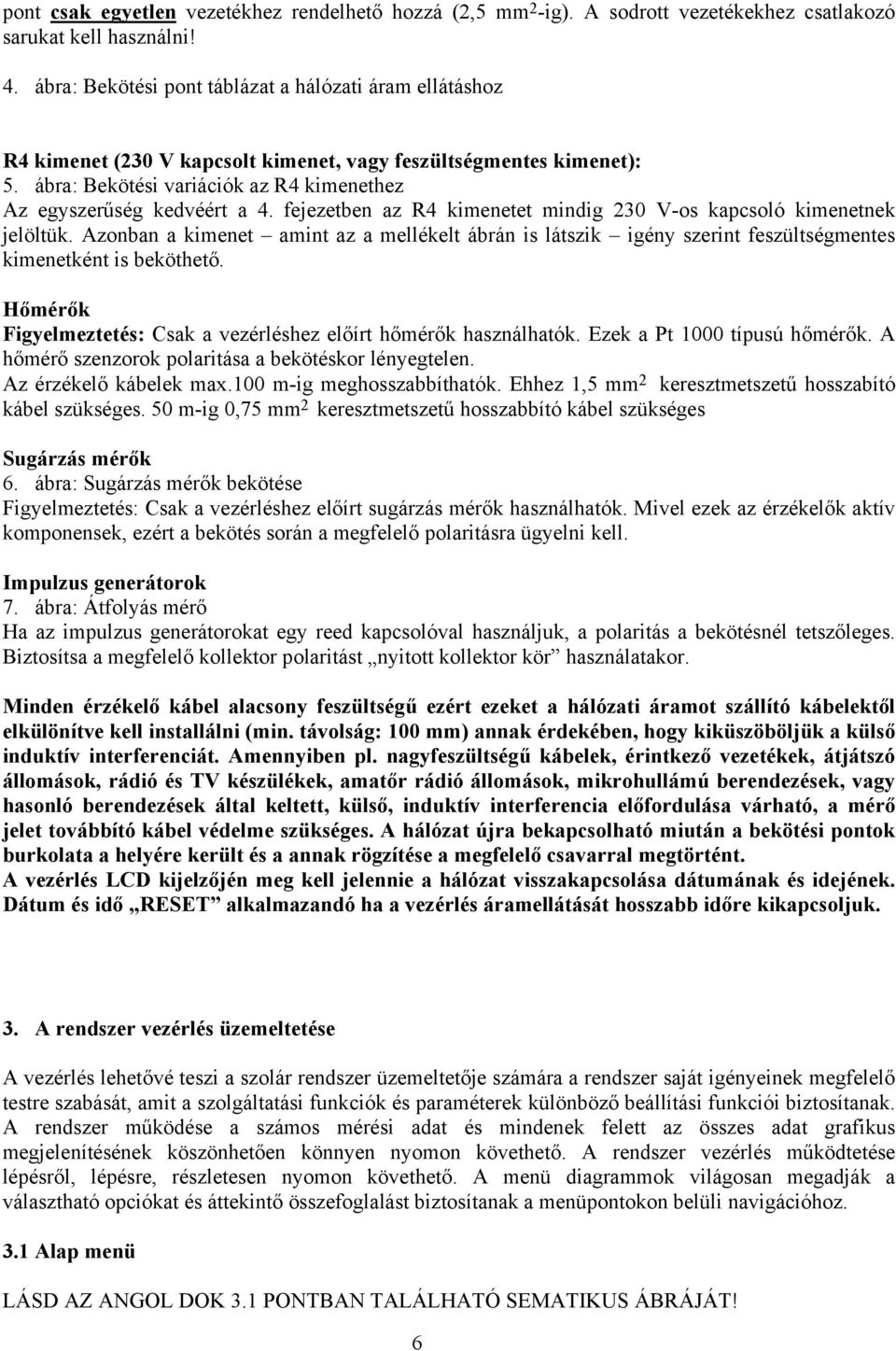 fejezetben az R4 kimenetet mindig 230 V-os kapcsoló kimenetnek jelöltük. Azonban a kimenet amint az a mellékelt ábrán is látszik igény szerint feszültségmentes kimenetként is beköthető.