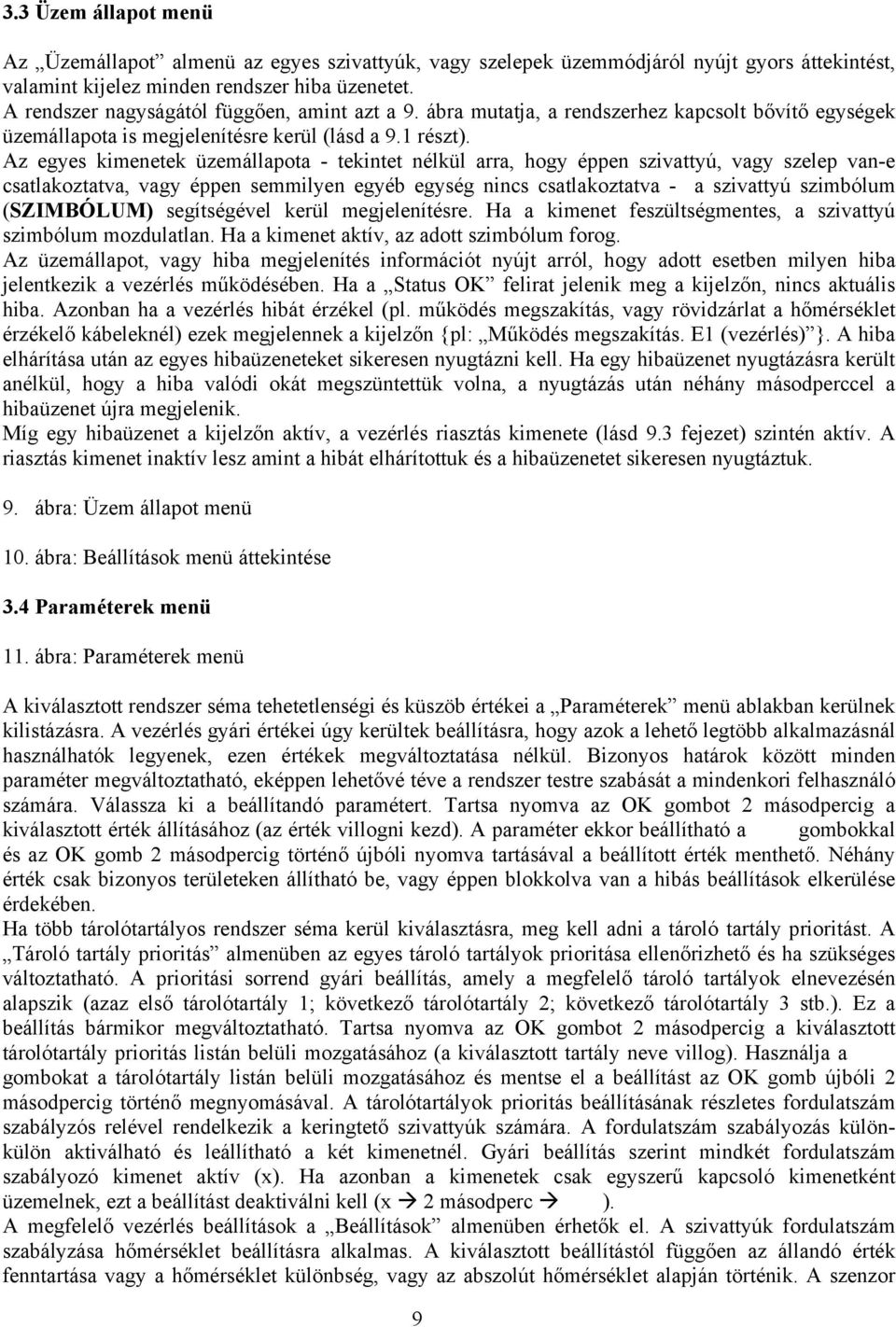 Az egyes kimenetek üzemállapota - tekintet nélkül arra, hogy éppen szivattyú, vagy szelep van-e csatlakoztatva, vagy éppen semmilyen egyéb egység nincs csatlakoztatva - a szivattyú szimbólum