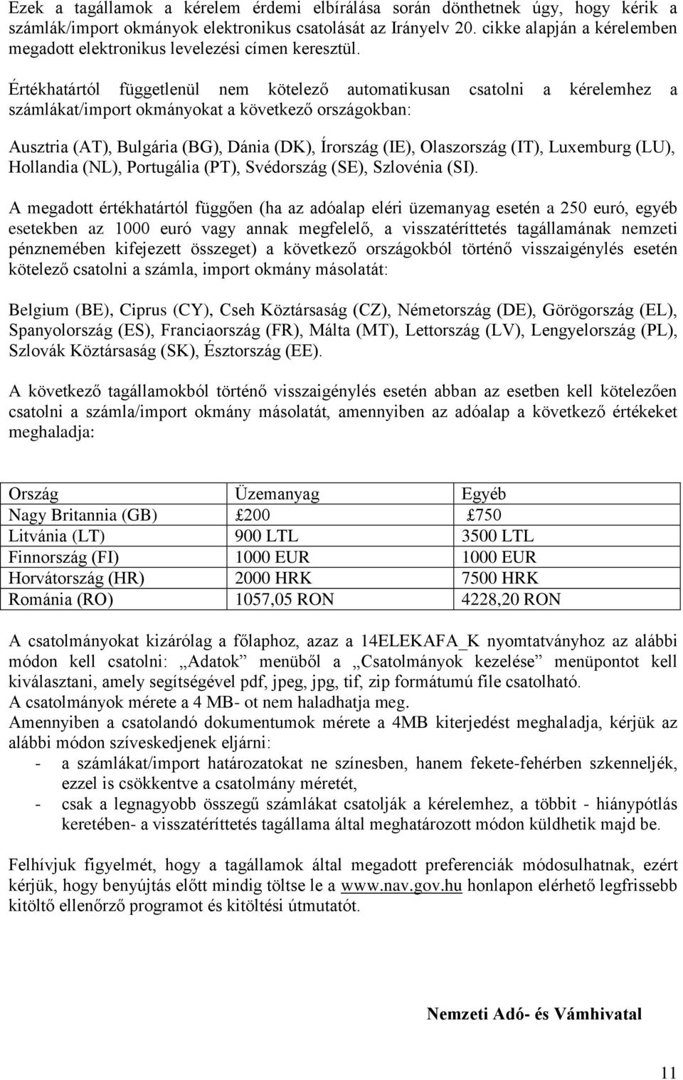 Értékhatártól függetlenül nem kötelező automatikusan csatolni a kérelemhez a számlákat/import okmányokat a következő országokban: Ausztria (AT), Bulgária (BG), Dánia (DK), Írország (IE), Olaszország