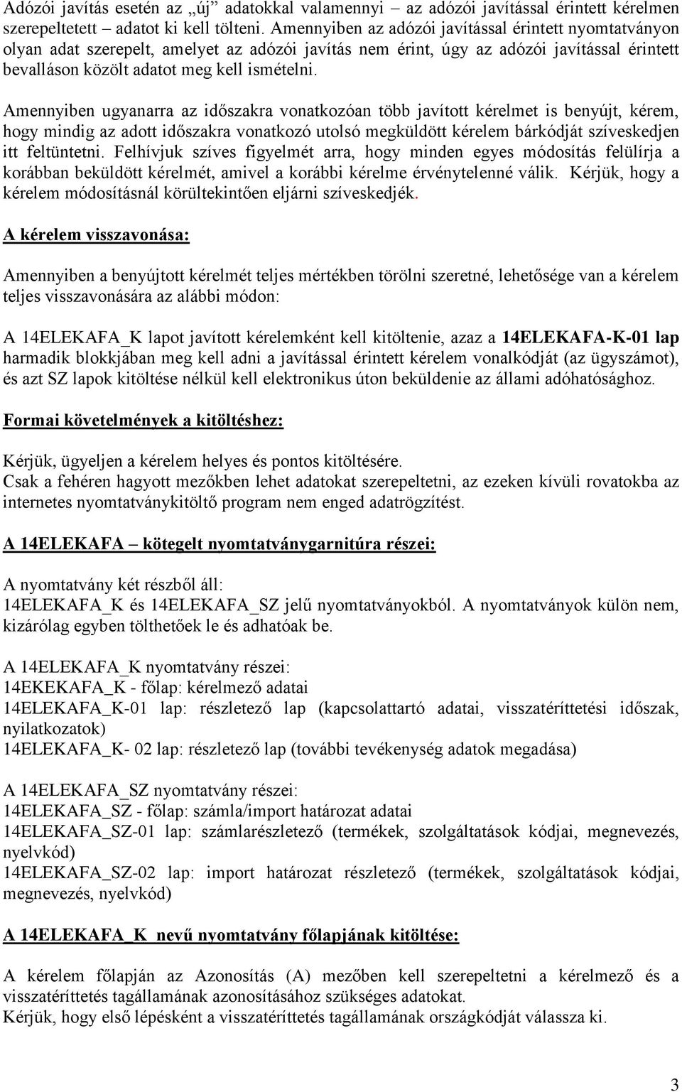 Amennyiben ugyanarra az időszakra vonatkozóan több javított kérelmet is benyújt, kérem, hogy mindig az adott időszakra vonatkozó utolsó megküldött kérelem bárkódját szíveskedjen itt feltüntetni.