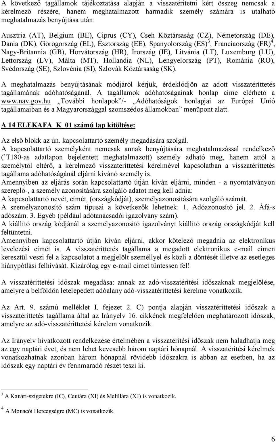 Horvátország (HR), Írország (IE), Litvánia (LT), Luxemburg (LU), Lettország (LV), Málta (MT), Hollandia (NL), Lengyelország (PT), Románia (RO), Svédország (SE), Szlovénia (SI), Szlovák Köztársaság