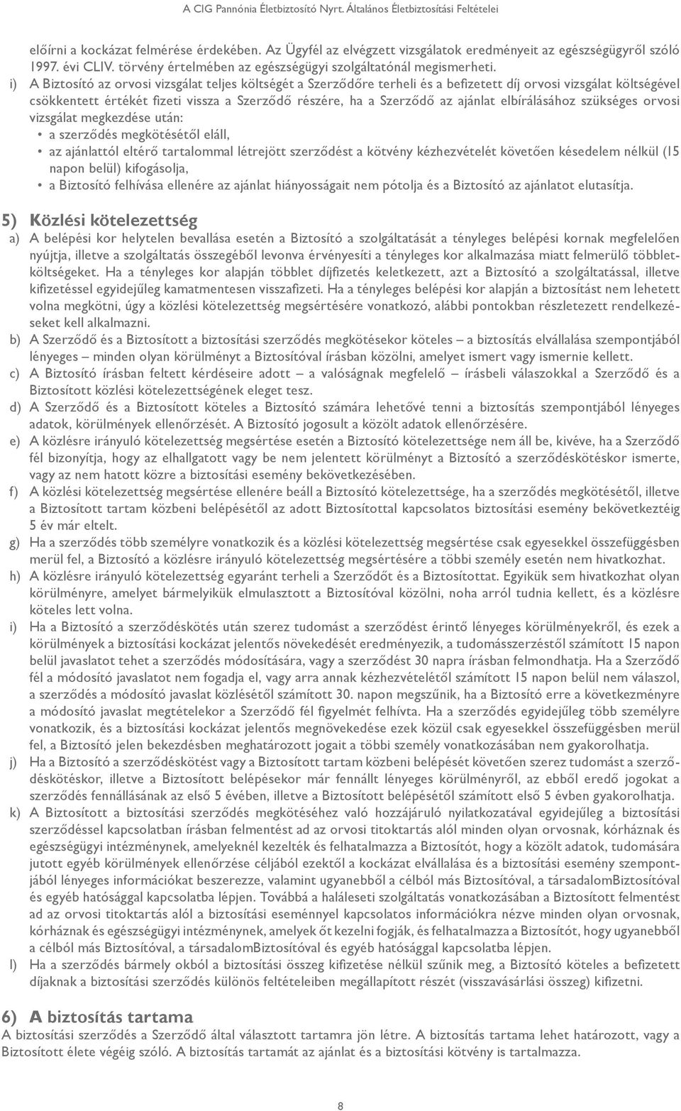 i) A Biztosító az orvosi vizsgálat teljes költségét a Szerződőre terheli és a befizetett díj orvosi vizsgálat költségével csökkentett értékét fizeti vissza a Szerződő részére, ha a Szerződő az