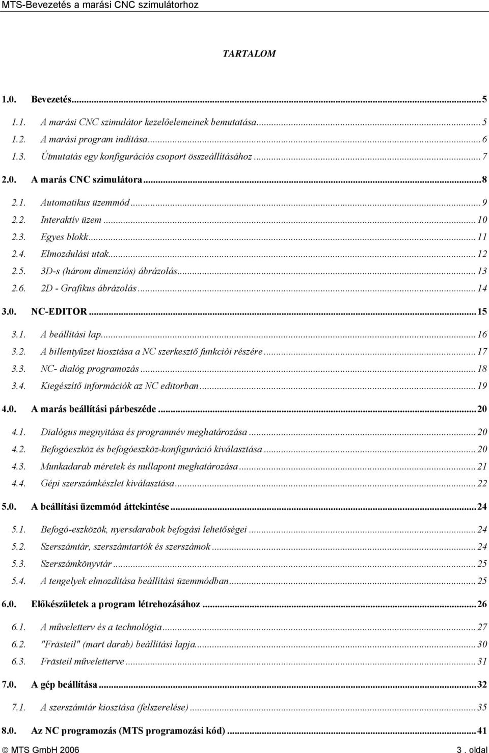 ..15 3.1. A beállítási lap...16 3.2. A billentyűzet kiosztása a NC szerkesztő funkciói részére...17 3.3. NC- dialóg programozás...18 3.4. Kiegészítő információk az NC editorban...19 4.0.