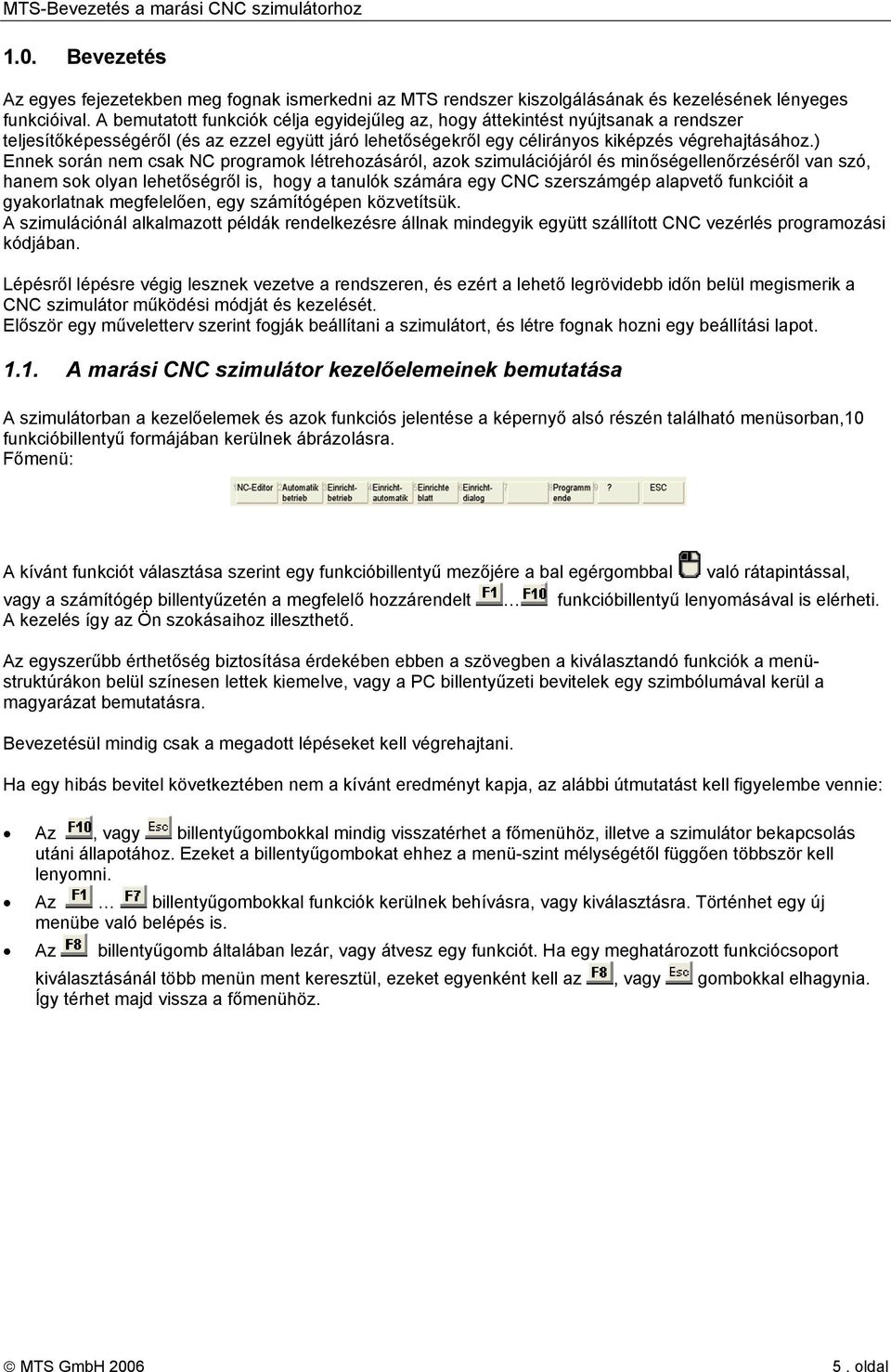 ) Ennek során nem csak NC programok létrehozásáról, azok szimulációjáról és minőségellenőrzéséről van szó, hanem sok olyan lehetőségről is, hogy a tanulók számára egy CNC szerszámgép alapvető