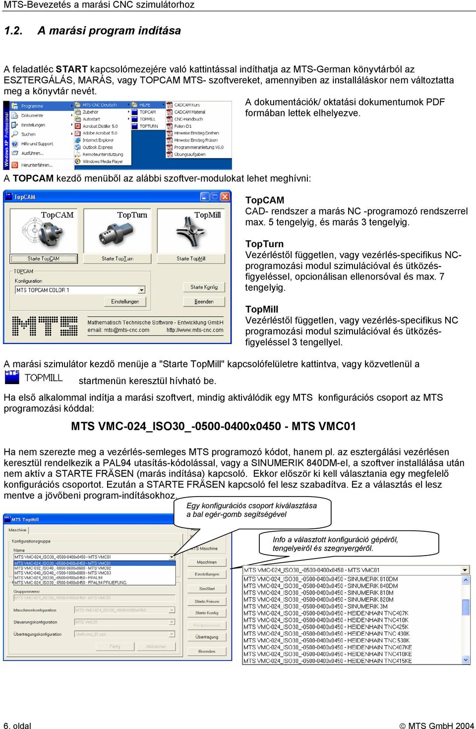 A TOPCAM kezdő menüből az alábbi szoftver-modulokat lehet meghívni: TopCAM CAD- rendszer a marás NC -programozó rendszerrel max. 5 tengelyig, és marás 3 tengelyig.