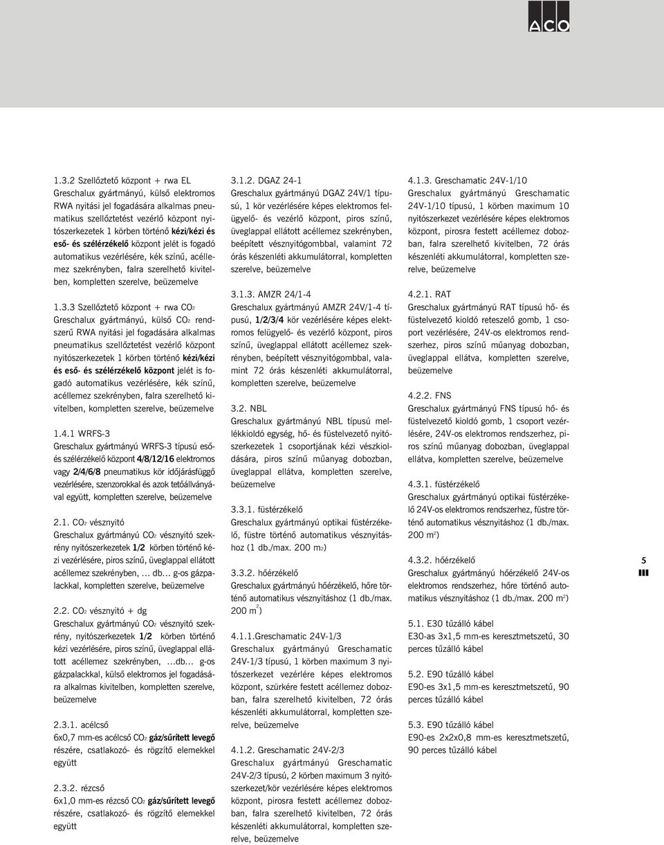 3 Szellõztetõ központ + rwa CO2 Greschalux gyártmányú, külsõ CO2 rendszerû RWA nyitási jel fogadására alkalmas pneumatikus szellõztetést vezérlõ központ nyitószerkezetek 1 körben történõ kézi/kézi és