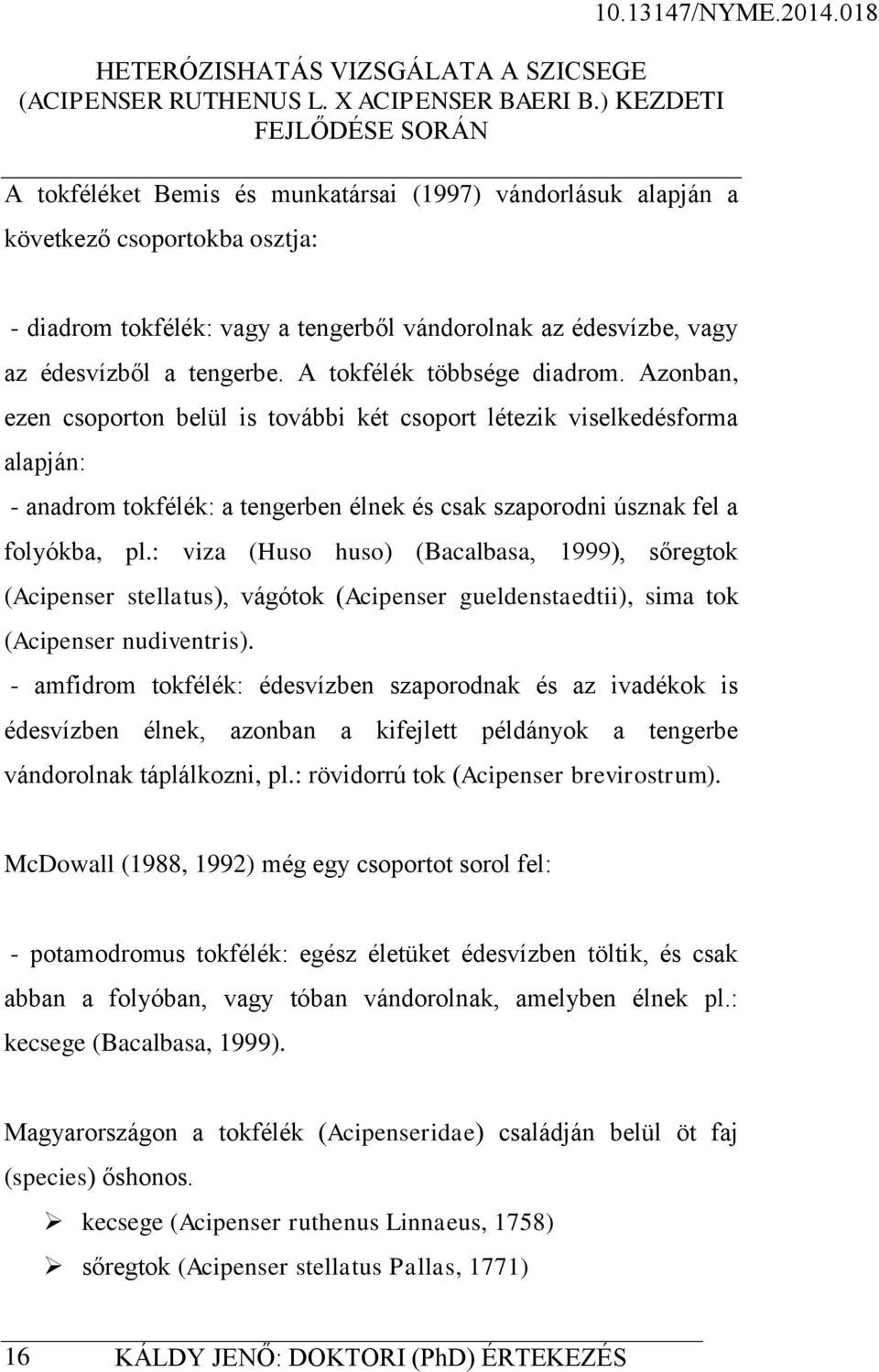 : viza (Huso huso) (Bacalbasa, 1999), sőregtok (Acipenser stellatus), vágótok (Acipenser gueldenstaedtii), sima tok (Acipenser nudiventris).