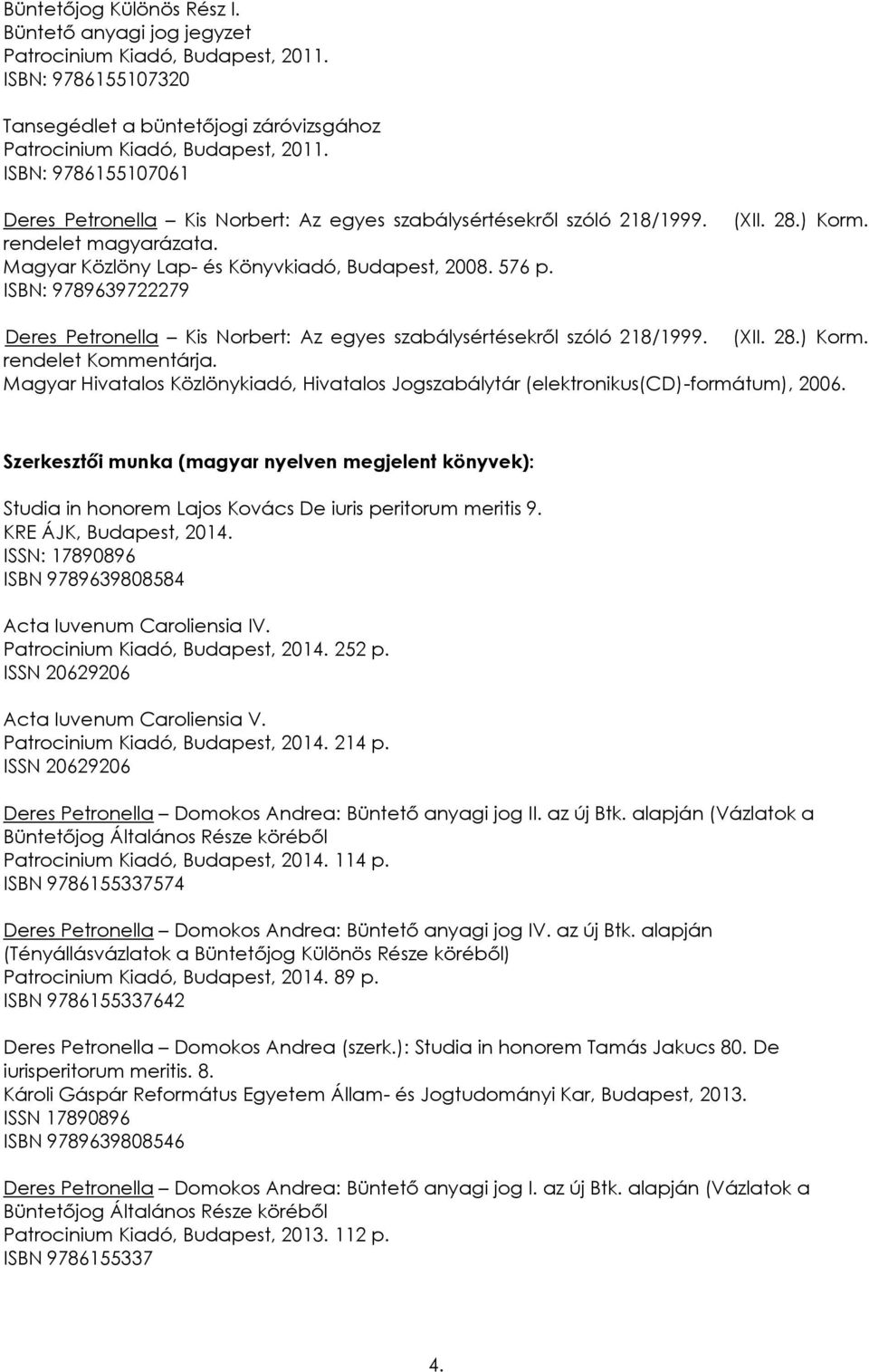 28.) Korm. Deres Petronella Kis Norbert: Az egyes szabálysértésekről szóló 218/1999. (XII. 28.) Korm. rendelet Kommentárja.