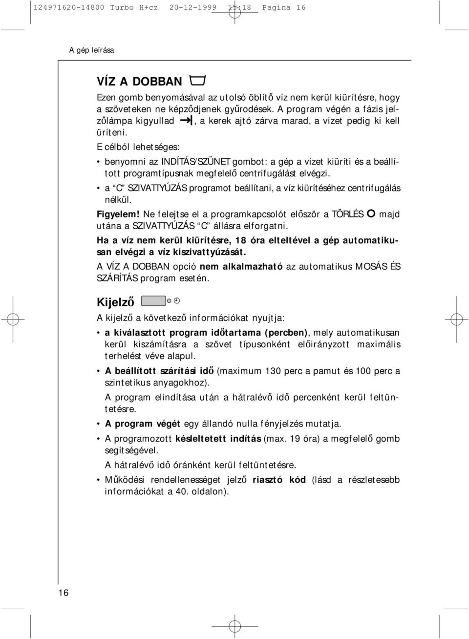 E célból lehetséges: benyomni az INDÍTÁS/SZÜNET gombot: a gép a vizet kiüríti és a beállított programtípusnak megfelelo centrifugálást elvégzi.