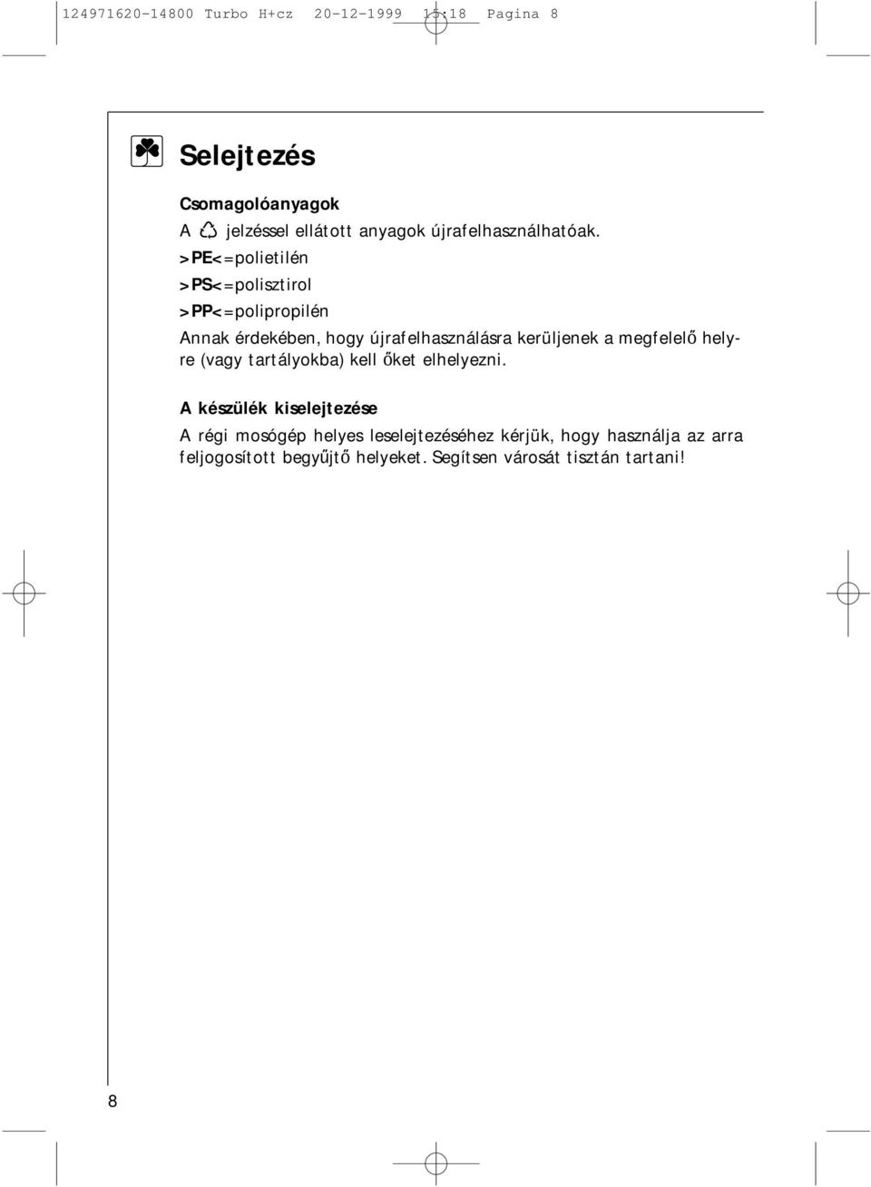 >PE<=polietilén >PS<=polisztirol >PP<=polipropilén Annak érdekében, hogy újrafelhasználásra kerüljenek a megfelelo