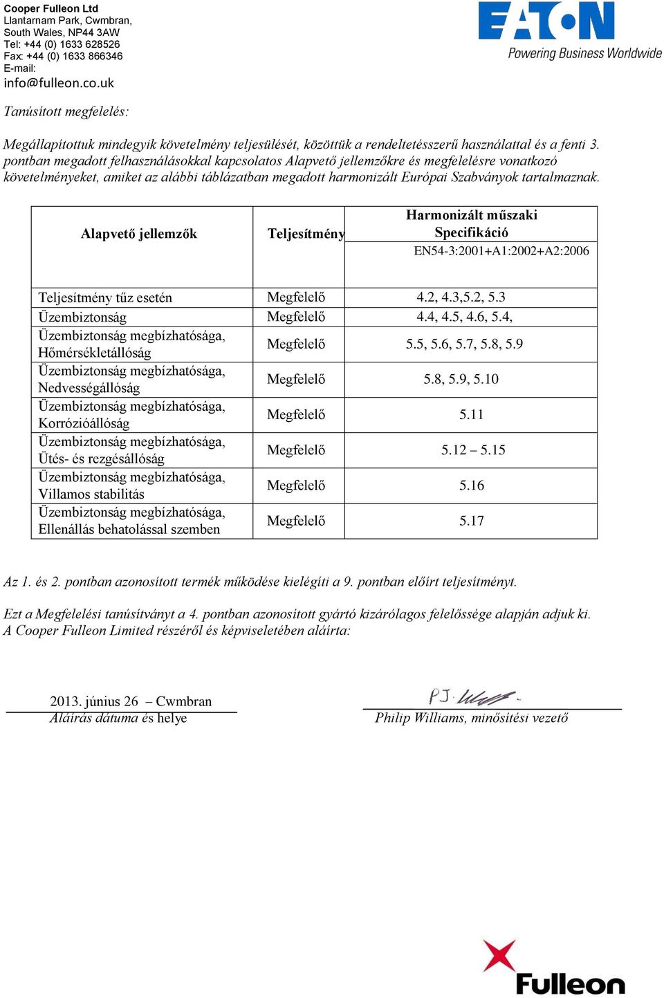 Alapvető jellemzők Teljesítmény Harmonizált műszaki Specifikáció EN54-3:2001+A1:2002+A2:2006 Teljesítmény tűz esetén Megfelelő 4.2, 4.3,5.2, 5.3 Üzembiztonság Megfelelő 4.4, 4.5, 4.6, 5.