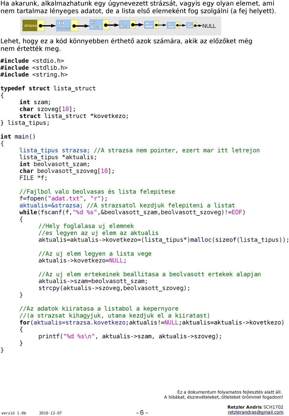 struct lista_struct *kovetkezo; lista_tipus; lista_tipus strazsa; //A strazsa nem pointer, ezert mar itt letrejon lista_tipus ; //Fajlbol valo beolvasas és lista felepitese f=fopen("adat.