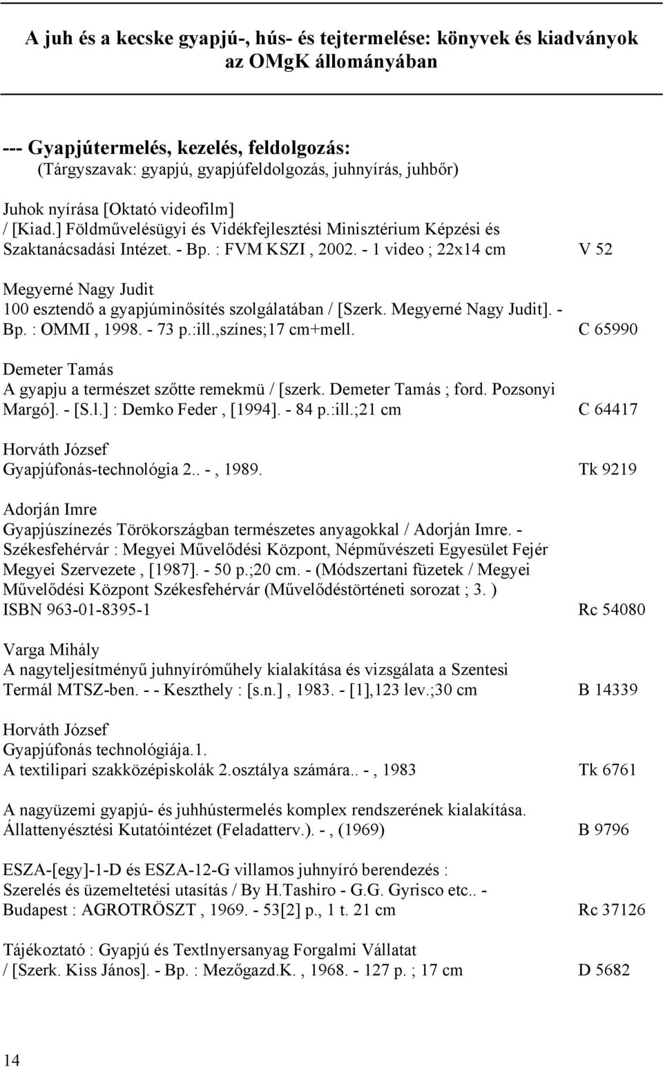 - 1 video ; 22x14 cm V 52 Megyerné Nagy Judit 100 esztendő a gyapjúminősítés szolgálatában / [Szerk. Megyerné Nagy Judit]. - Bp. : OMMI, 1998. - 73 p.:ill.,színes;17 cm+mell.