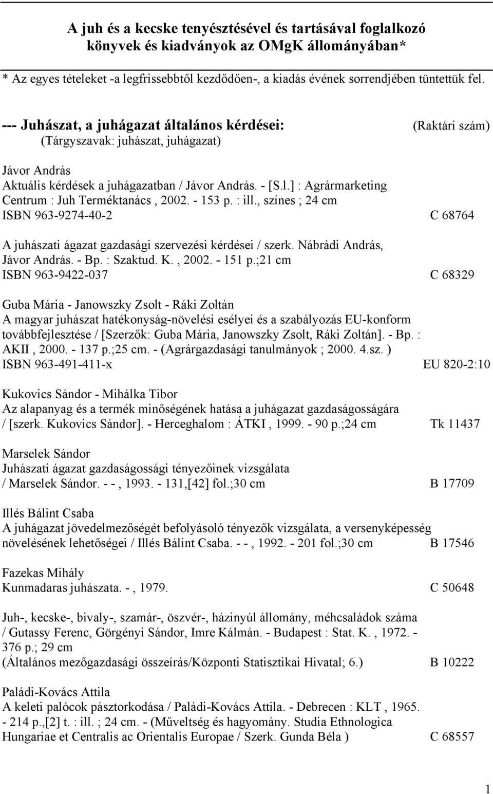 - 153 p. : ill., színes ; 24 cm ISBN 963-9274-40-2 C 68764 A juhászati ágazat gazdasági szervezési kérdései / szerk. Nábrádi András, Jávor András. - Bp. : Szaktud. K., 2002. - 151 p.