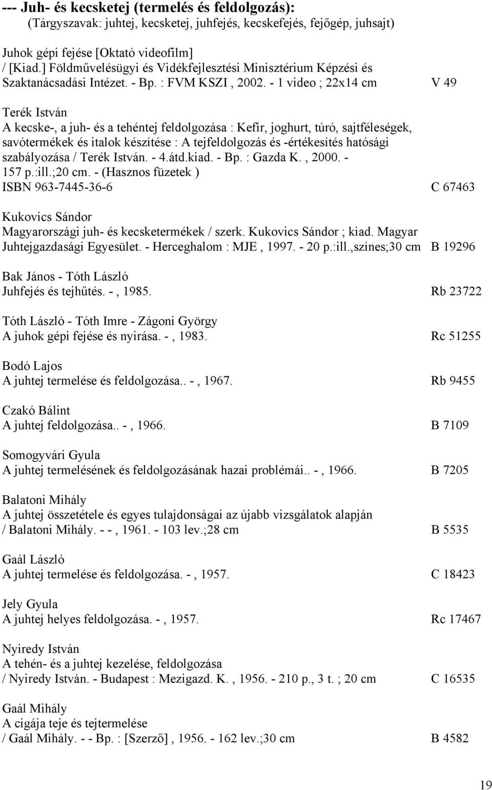 - 1 video ; 22x14 cm V 49 Terék István A kecske-, a juh- és a tehéntej feldolgozása : Kefír, joghurt, túró, sajtféleségek, savótermékek és italok készítése : A tejfeldolgozás és -értékesítés hatósági