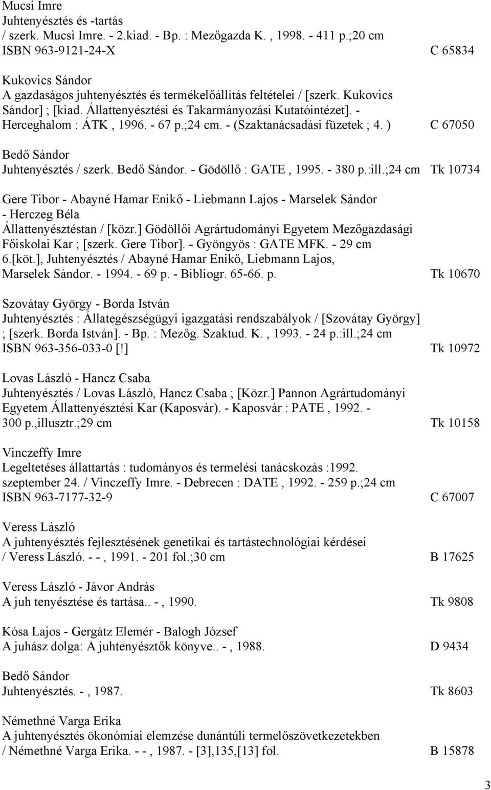 - Herceghalom : ÁTK, 1996. - 67 p.;24 cm. - (Szaktanácsadási füzetek ; 4. ) C 67050 Bedő Sándor Juhtenyésztés / szerk. Bedő Sándor. - Gödöllő : GATE, 1995. - 380 p.:ill.