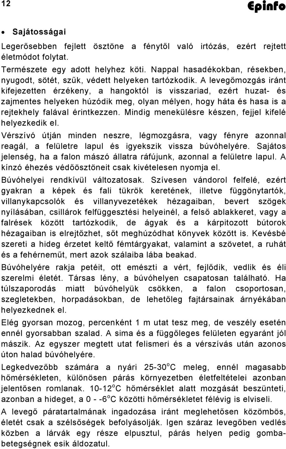 A levegőmozgás iránt kifejezetten érzékeny, a hangoktól is visszariad, ezért huzat- és zajmentes helyeken húzódik meg, olyan mélyen, hogy háta és hasa is a rejtekhely falával érintkezzen.