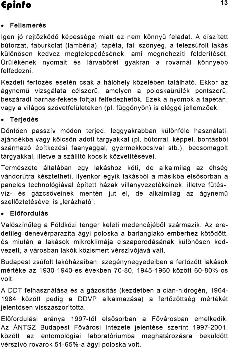 Ürülékének nyomait és lárvabőrét gyakran a rovarnál könnyebb felfedezni. Kezdeti fertőzés esetén csak a hálóhely közelében található.