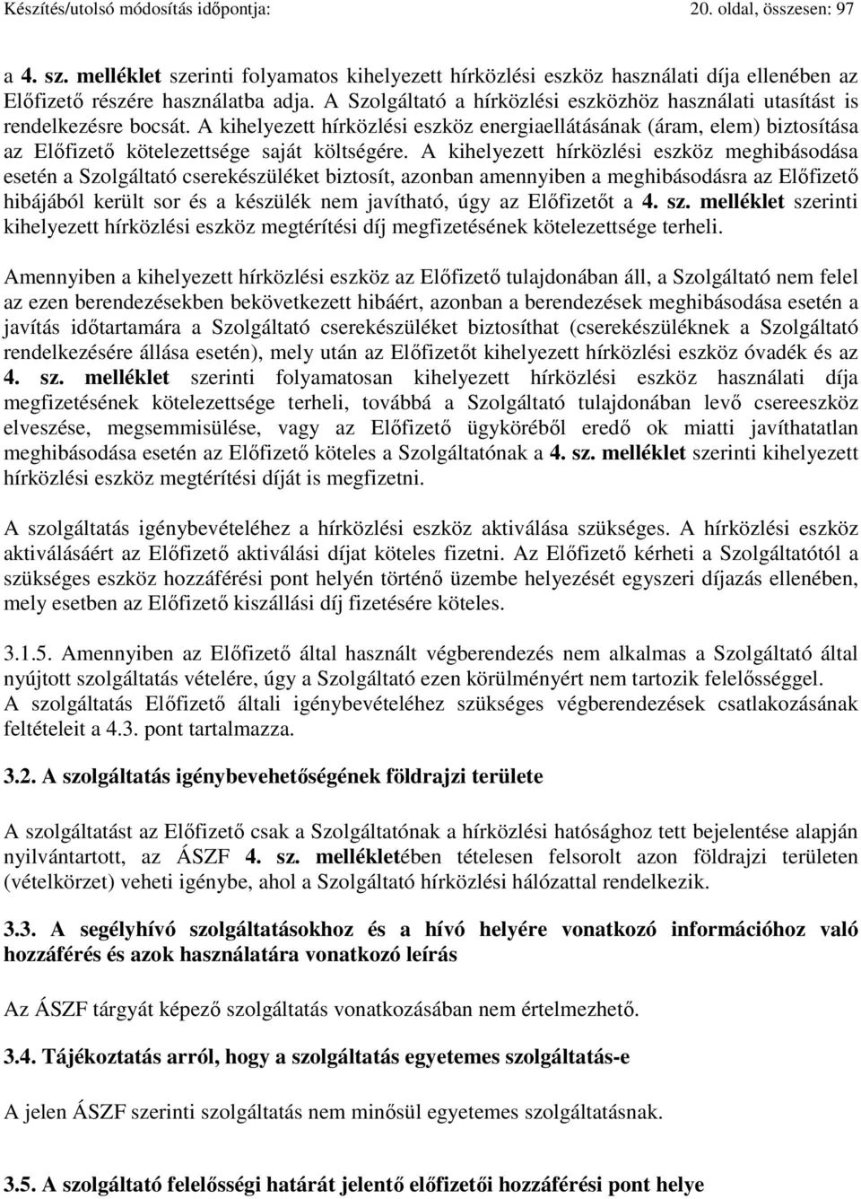 A kihelyezett hírközlési eszköz energiaellátásának (áram, elem) biztosítása az Előfizető kötelezettsége saját költségére.