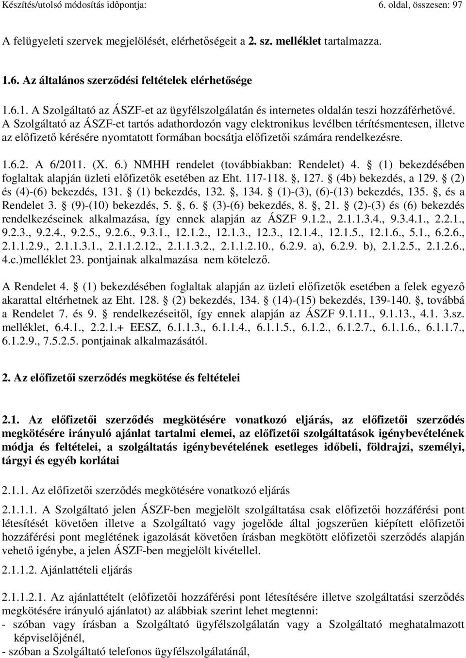 A Szolgáltató az ÁSZF-et tartós adathordozón vagy elektronikus levélben térítésmentesen, illetve az előfizető kérésére nyomtatott formában bocsátja előfizetői számára rendelkezésre. 1.6.2. A 6/2011.