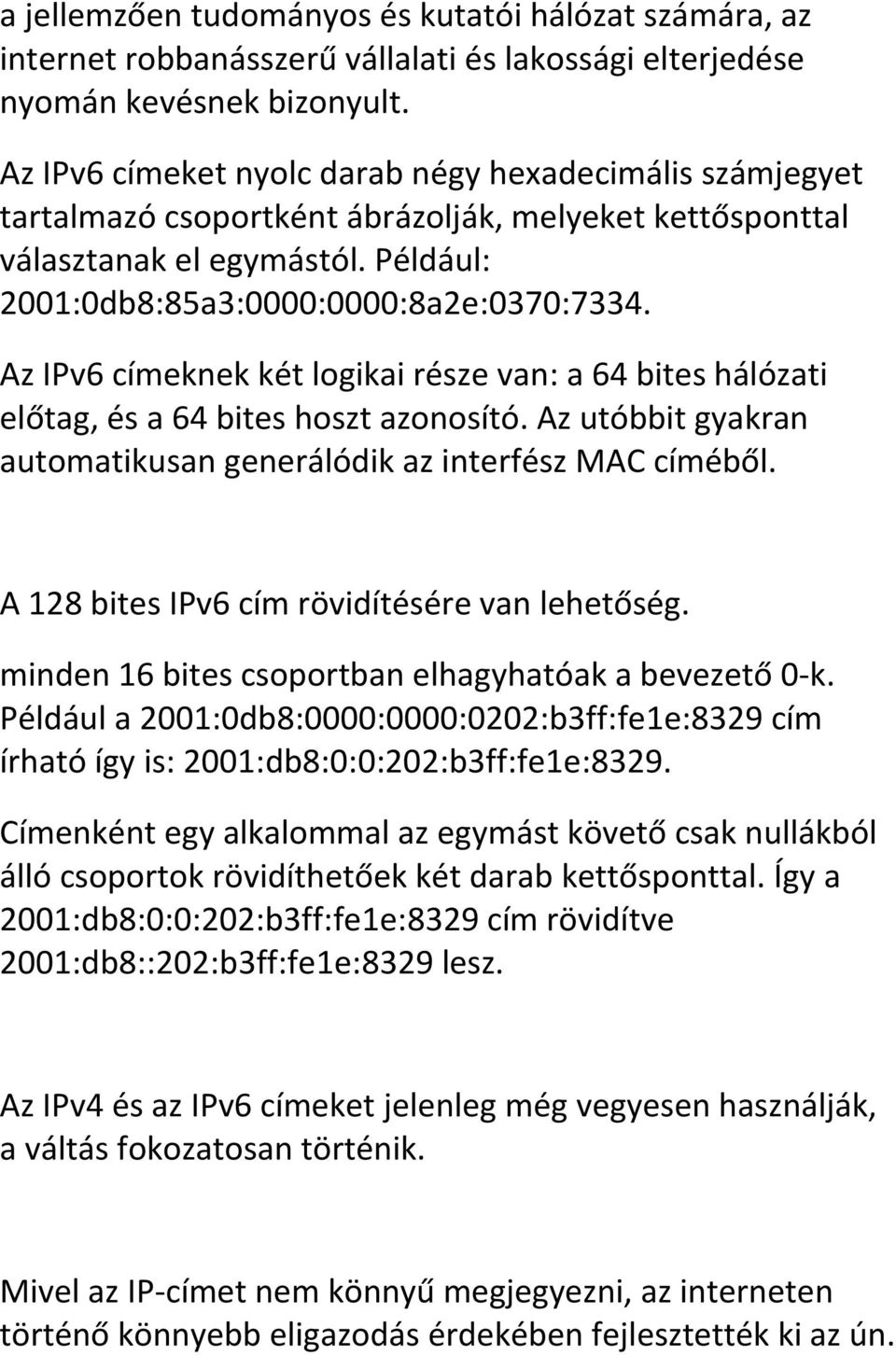 Az IPv6 címeknek két logikai része van: a 64 bites hálózati előtag, és a 64 bites hoszt azonosító. Az utóbbit gyakran automatikusan generálódik az interfész MAC címéből.