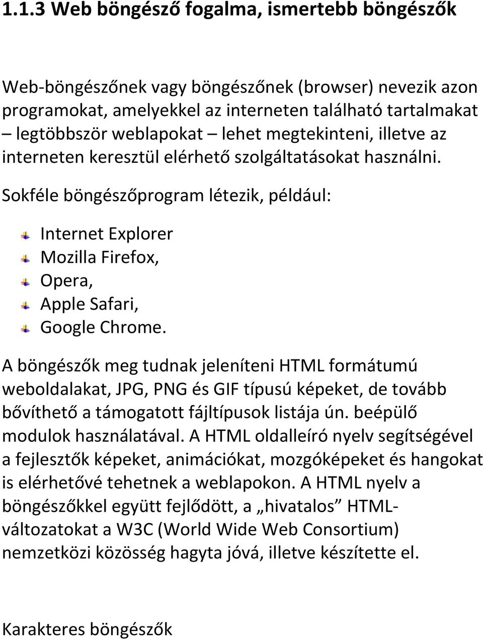 A böngészők meg tudnak jeleníteni HTML formátumú weboldalakat, JPG, PNG és GIF típusú képeket, de tovább bővíthető a támogatott fájltípusok listája ún. beépülő modulok használatával.