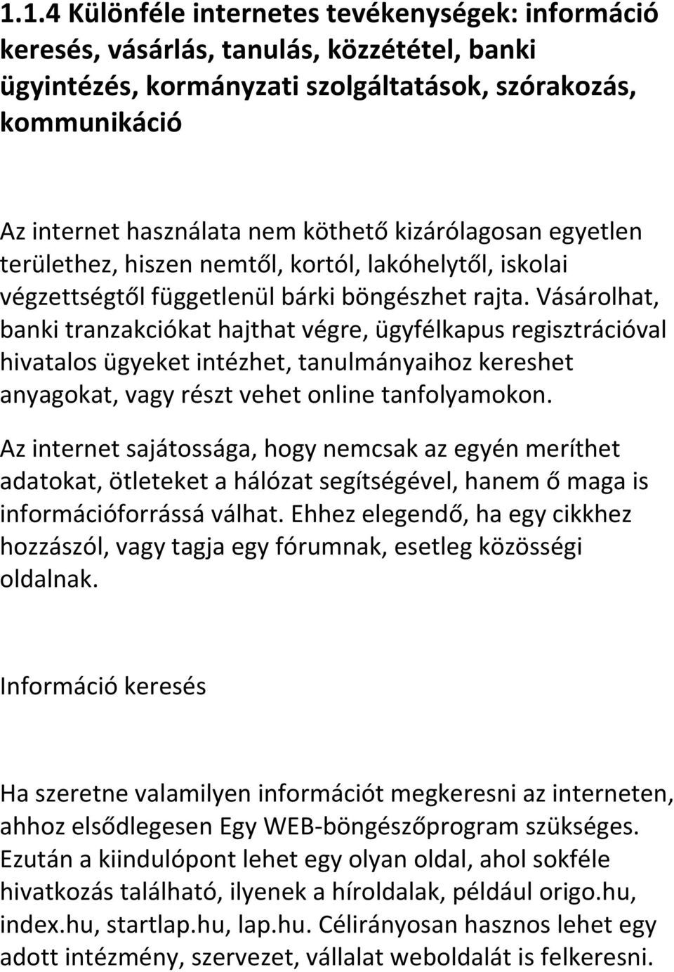 Vásárolhat, banki tranzakciókat hajthat végre, ügyfélkapus regisztrációval hivatalos ügyeket intézhet, tanulmányaihoz kereshet anyagokat, vagy részt vehet online tanfolyamokon.