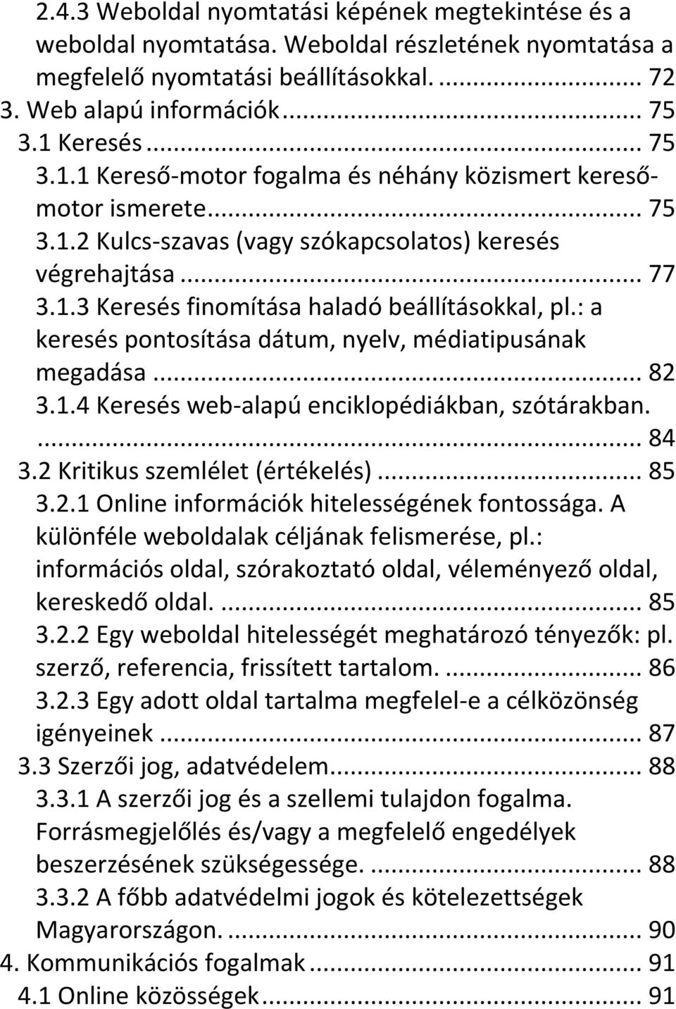 : a keresés pontosítása dátum, nyelv, médiatipusának megadása... 82 3.1.4 Keresés web-alapú enciklopédiákban, szótárakban.... 84 3.2 Kritikus szemlélet (értékelés)... 85 3.2.1 Online információk hitelességének fontossága.