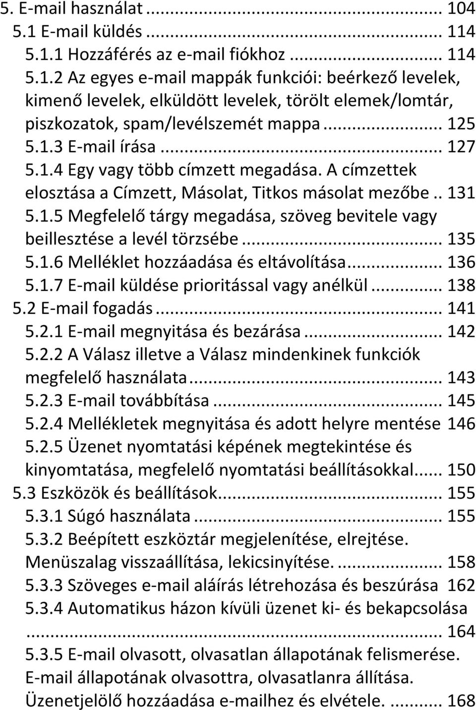 .. 135 5.1.6 Melléklet hozzáadása és eltávolítása... 136 5.1.7 E-mail küldése prioritással vagy anélkül... 138 5.2 E-mail fogadás... 141 5.2.1 E-mail megnyitása és bezárása... 142 5.2.2 A Válasz illetve a Válasz mindenkinek funkciók megfelelő használata.