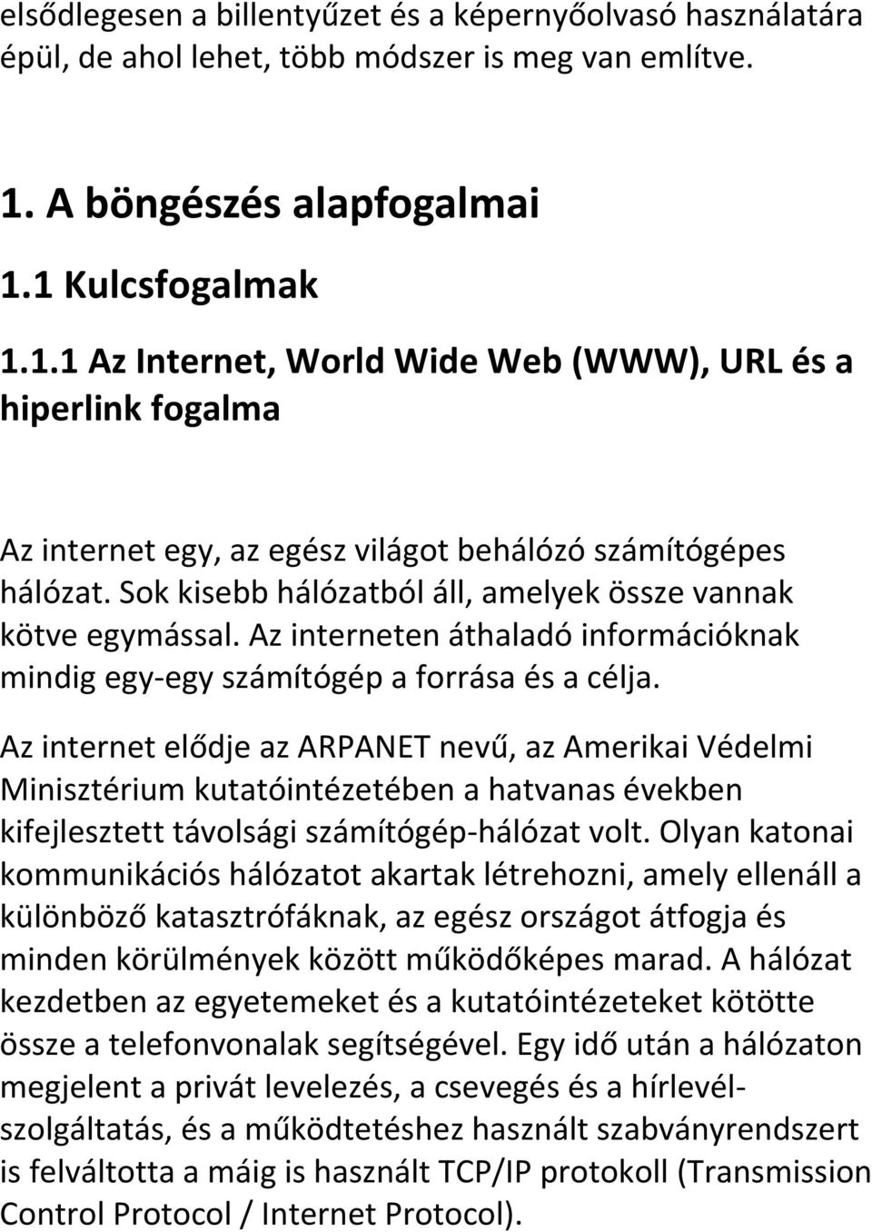 Sok kisebb hálózatból áll, amelyek össze vannak kötve egymással. Az interneten áthaladó információknak mindig egy-egy számítógép a forrása és a célja.
