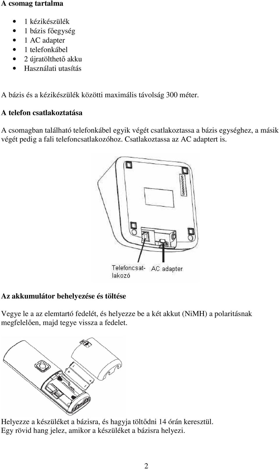 A telefon csatlakoztatása A csomagban található telefonkábel egyik végét csatlakoztassa a bázis egységhez, a másik végét pedig a fali telefoncsatlakozóhoz.