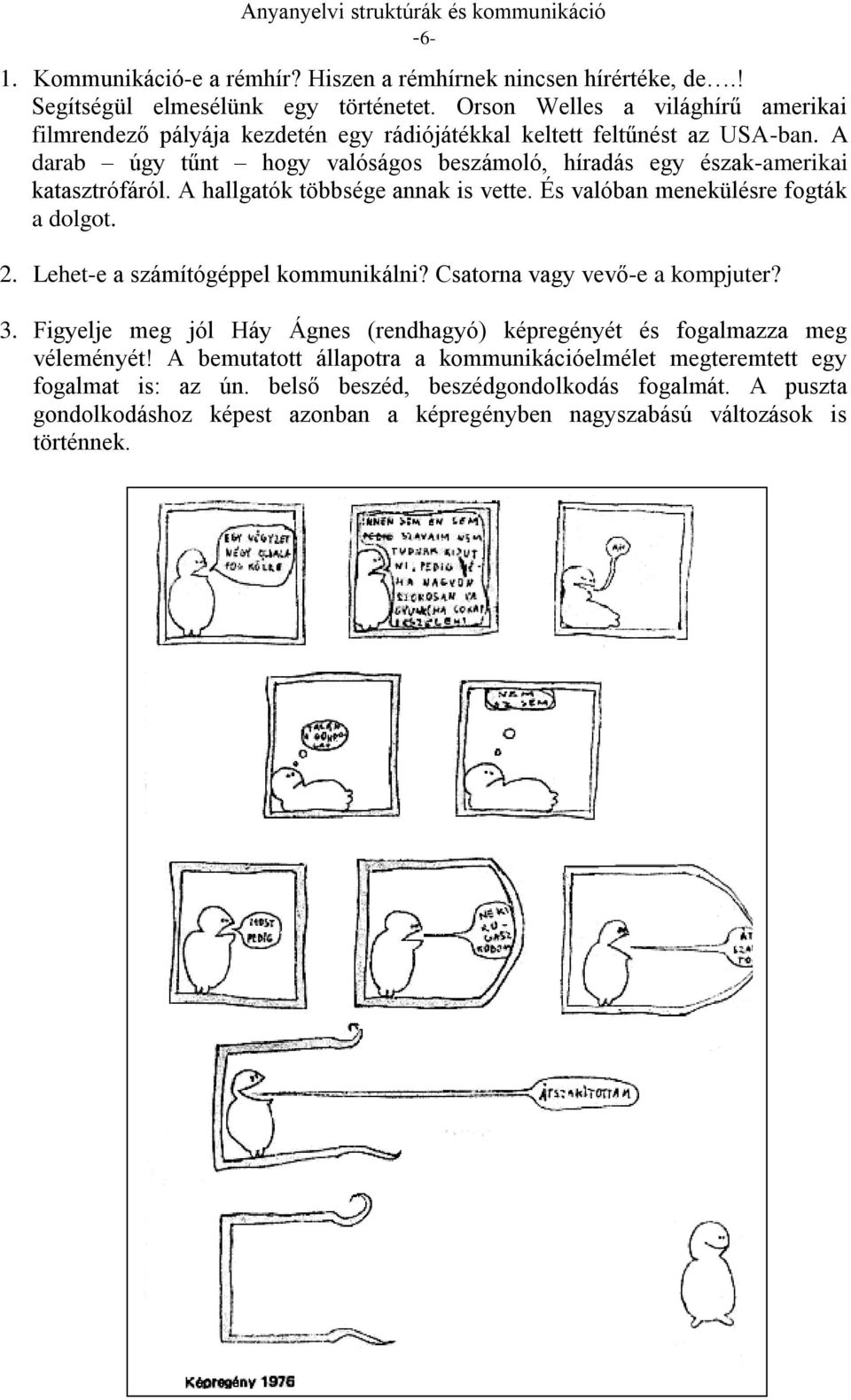 A darab úgy tűnt hogy valóságos beszámoló, híradás egy észak-amerikai katasztrófáról. A hallgatók többsége annak is vette. És valóban menekülésre fogták a dolgot. 2.