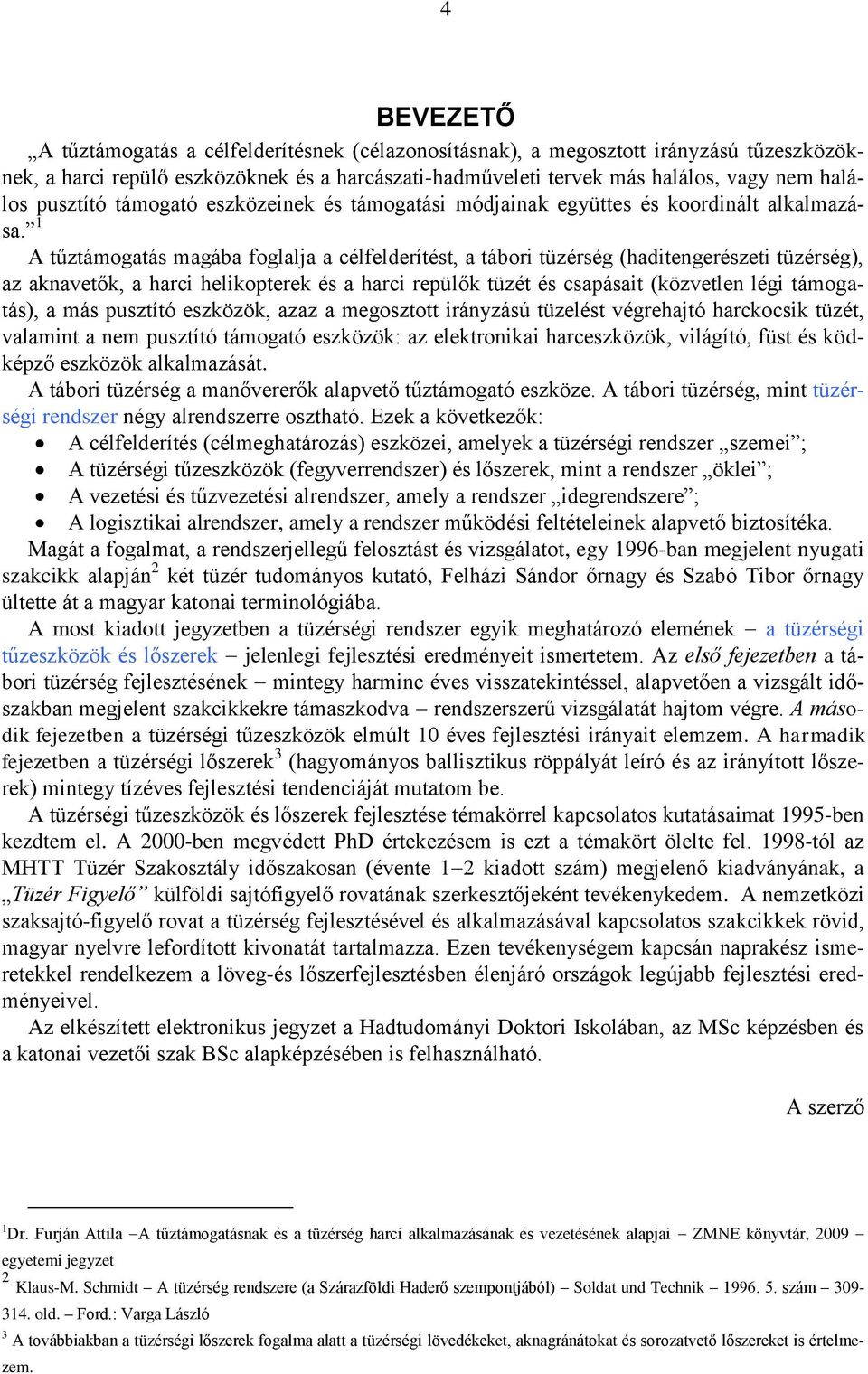1 A tűztámogatás magába foglalja a célfelderítést, a tábori tüzérség (haditengerészeti tüzérség), az aknavetők, a harci helikopterek és a harci repülők tüzét és csapásait (közvetlen légi támogatás),