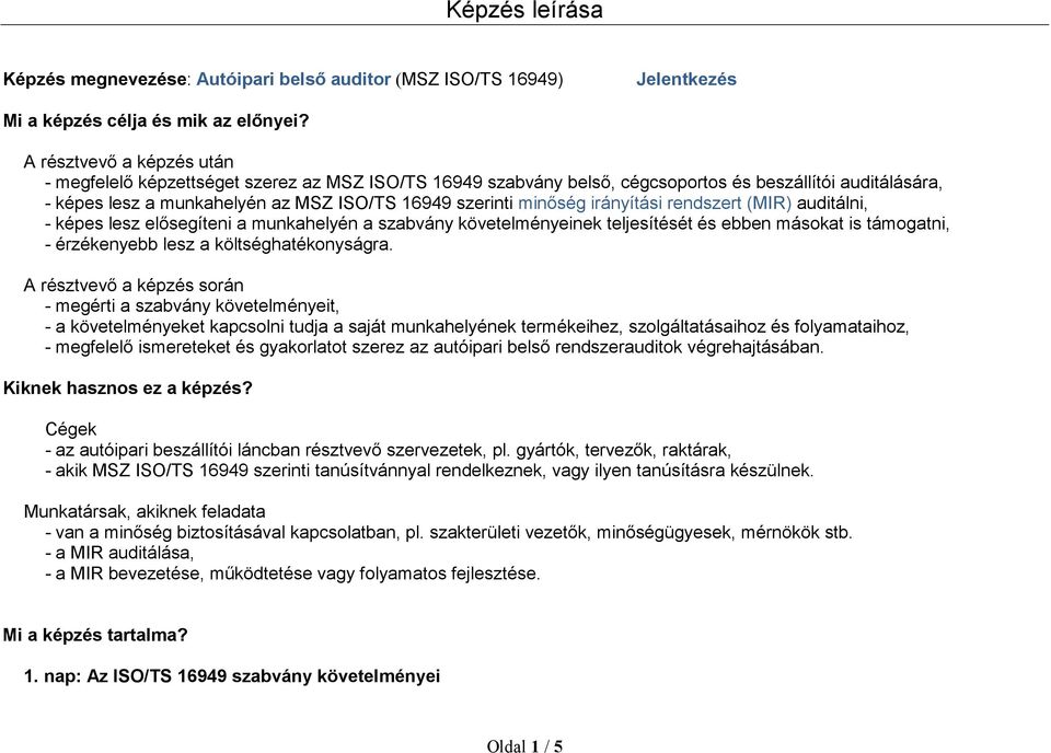 irányítási rendszert (MIR) auditálni, - képes lesz elősegíteni a munkahelyén a szabvány követelményeinek teljesítését és ebben másokat is támogatni, - érzékenyebb lesz a költséghatékonyságra.