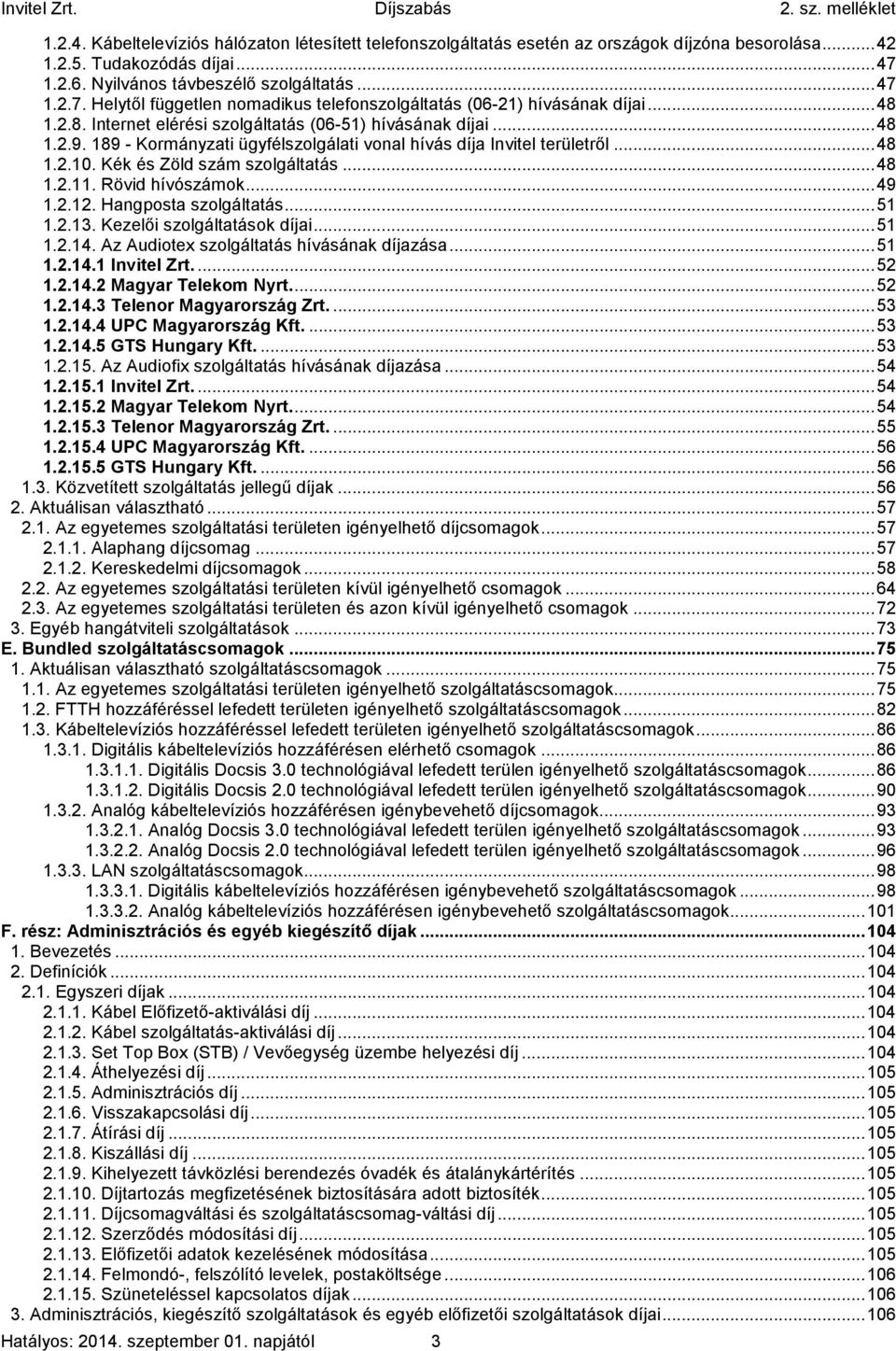 189 - Kormányzati ügyfélszolgálati vonal hívás díja Invitel területről... 48 1.2.10. Kék és Zöld szám szolgáltatás... 48 1.2.11. Rövid hívószámok... 49 1.2.12. Hangposta szolgáltatás... 51 1.2.13.
