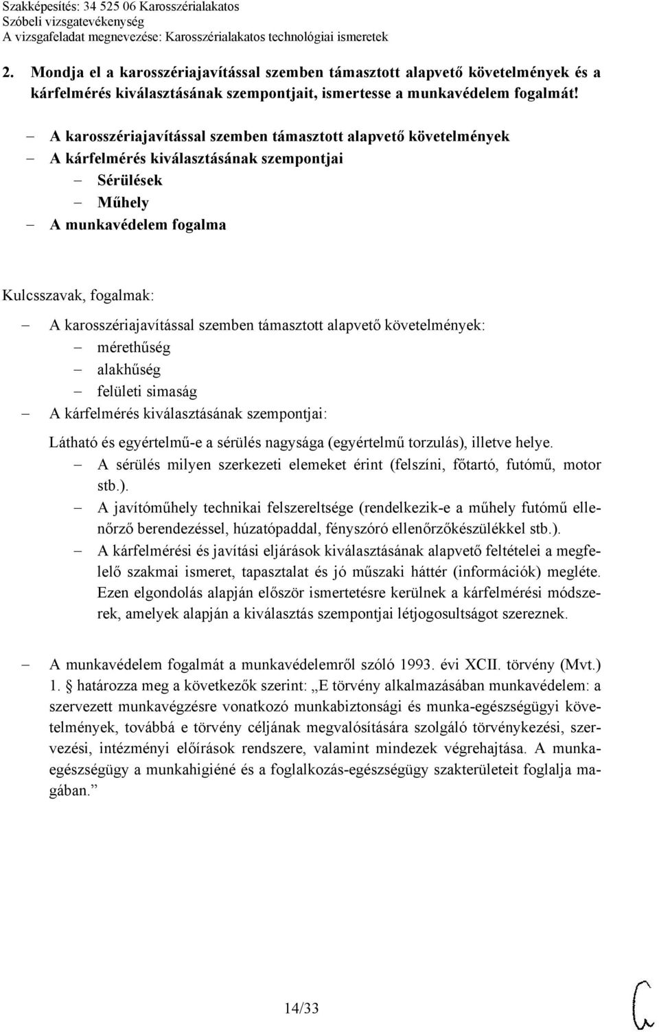 követelmények: mérethűség alakhűség felületi simaság A kárfelmérés kiválasztásának szempontjai: Látható és egyértelmű-e a sérülés nagysága (egyértelmű torzulás), illetve helye.